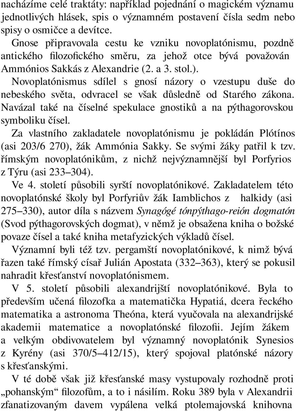 Novoplatónismus sdílel s gnosí názory o vzestupu duše do nebeského světa, odvracel se však důsledně od Starého zákona. Navázal také na číselné spekulace gnostiků a na pýthagorovskou symboliku čísel.