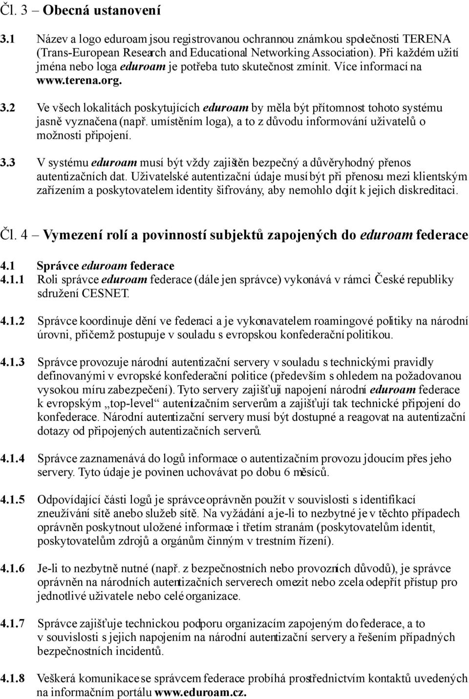 2 Ve všech lokalitách poskytujících eduroam by měla být přítomnost tohoto systému jasně vyznačena (např. umístěním loga), a to z důvodu informování uživatelů o možnosti připojení. 3.