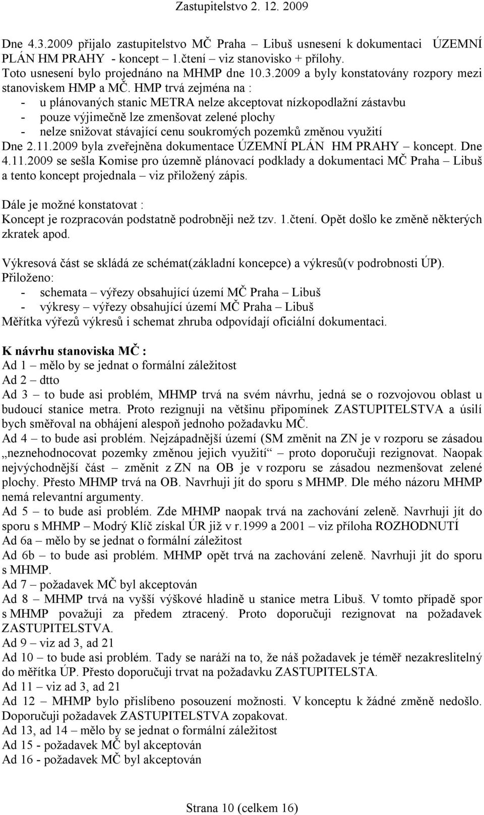 využití Dne 2.11.2009 byla zveřejněna dokumentace ÚZEMNÍ PLÁN HM PRAHY koncept. Dne 4.11.2009 se sešla Komise pro územně plánovací podklady a dokumentaci MČ Praha Libuš a tento koncept projednala viz přiložený zápis.