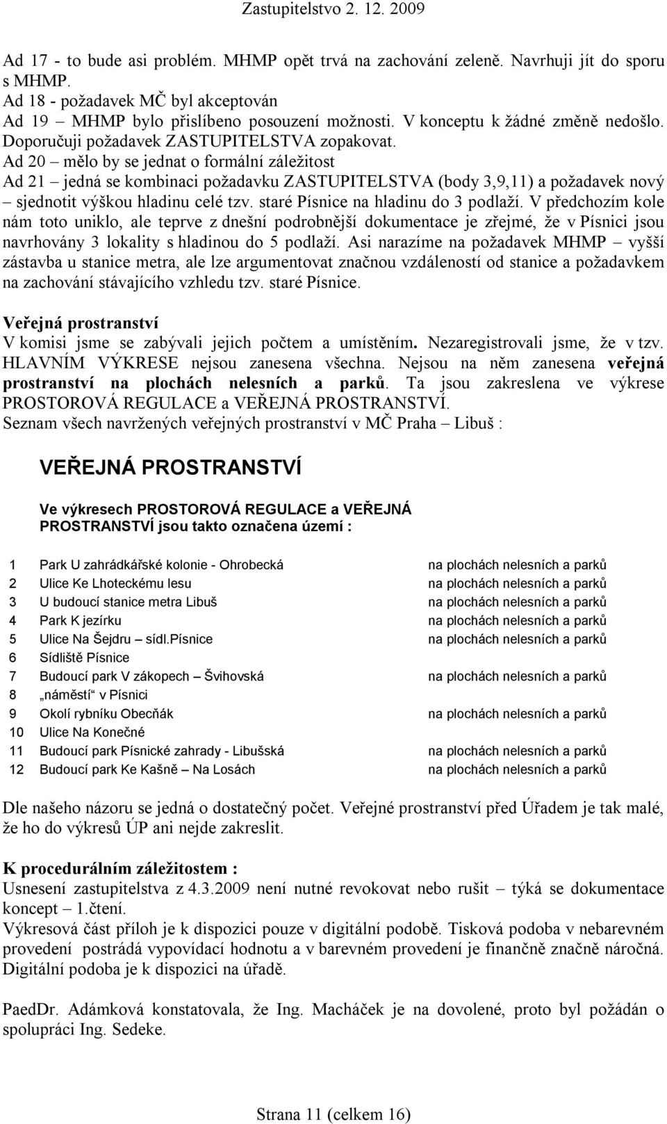 Ad 20 mělo by se jednat o formální záležitost Ad 21 jedná se kombinaci požadavku ZASTUPITELSTVA (body 3,9,11) a požadavek nový sjednotit výškou hladinu celé tzv. staré Písnice na hladinu do 3 podlaží.