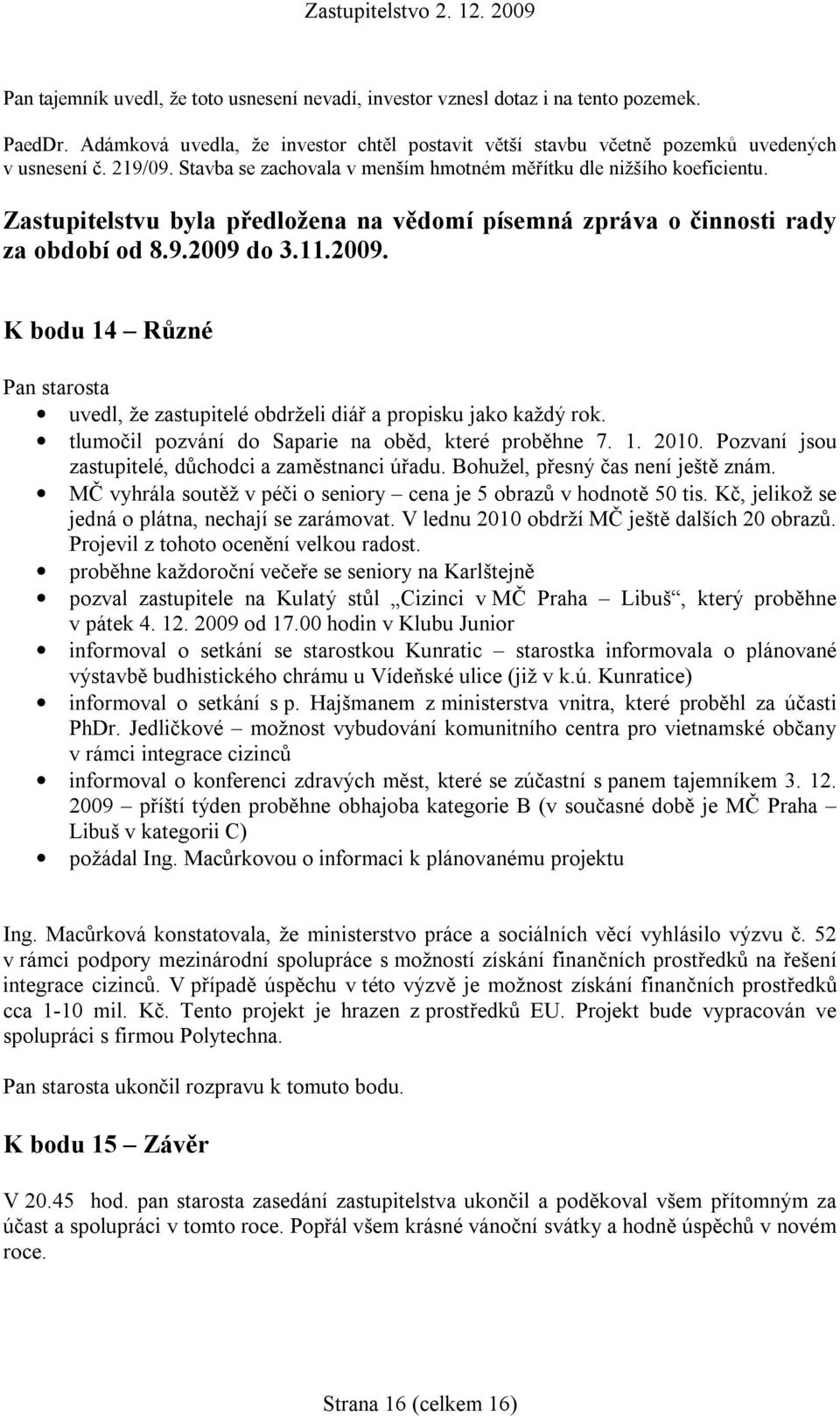 do 3.11.2009. K bodu 14 Různé Pan starosta uvedl, že zastupitelé obdrželi diář a propisku jako každý rok. tlumočil pozvání do Saparie na oběd, které proběhne 7. 1. 2010.