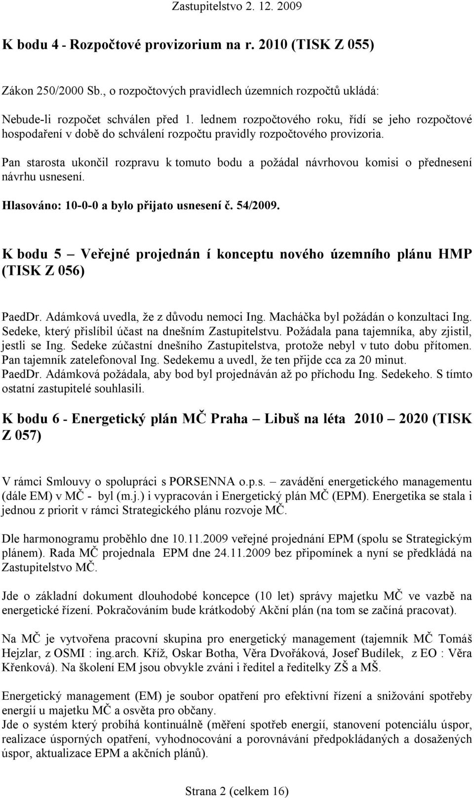 K bodu 5 Veřejné projednán í konceptu nového územního plánu HMP (TISK Z 056) PaedDr. Adámková uvedla, že z důvodu nemoci Ing. Macháčka byl požádán o konzultaci Ing.