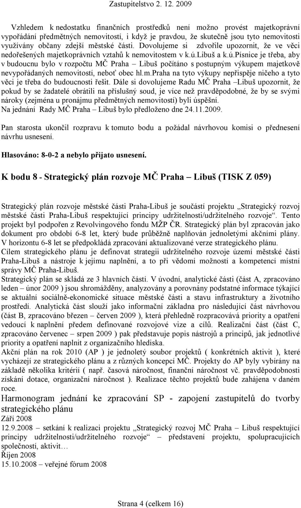 libuš a k.ú.písnice je třeba, aby v budoucnu bylo v rozpočtu MČ Praha Libuš počítáno s postupným výkupem majetkově nevypořádaných nemovitostí, neboť obec hl.m.praha na tyto výkupy nepřispěje ničeho a tyto věci je třeba do budoucnosti řešit.