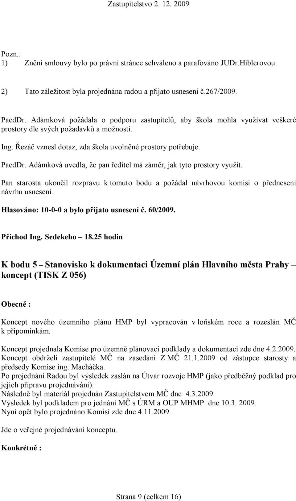 Adámková uvedla, že pan ředitel má záměr, jak tyto prostory využít. Hlasováno: 10-0-0 a bylo přijato usnesení č. 60/2009. Příchod Ing. Sedekeho 18.