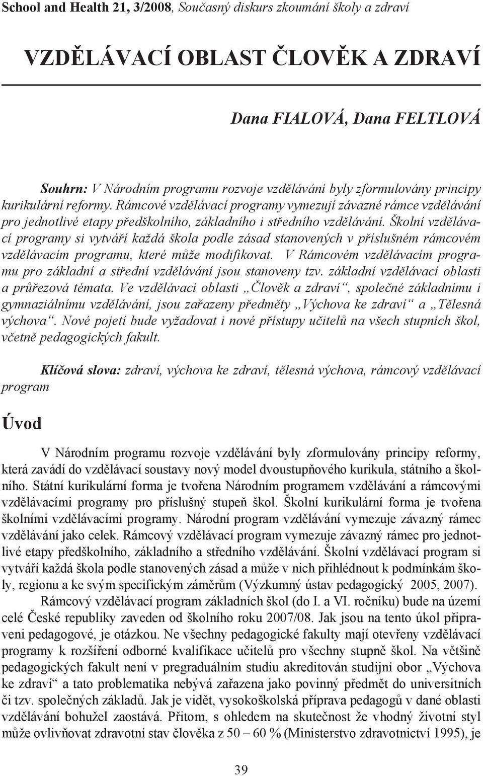 Školní vzdělávací programy si vytváří každá škola podle zásad stanovených v příslušném rámcovém vzdělávacím programu, které může modifikovat.