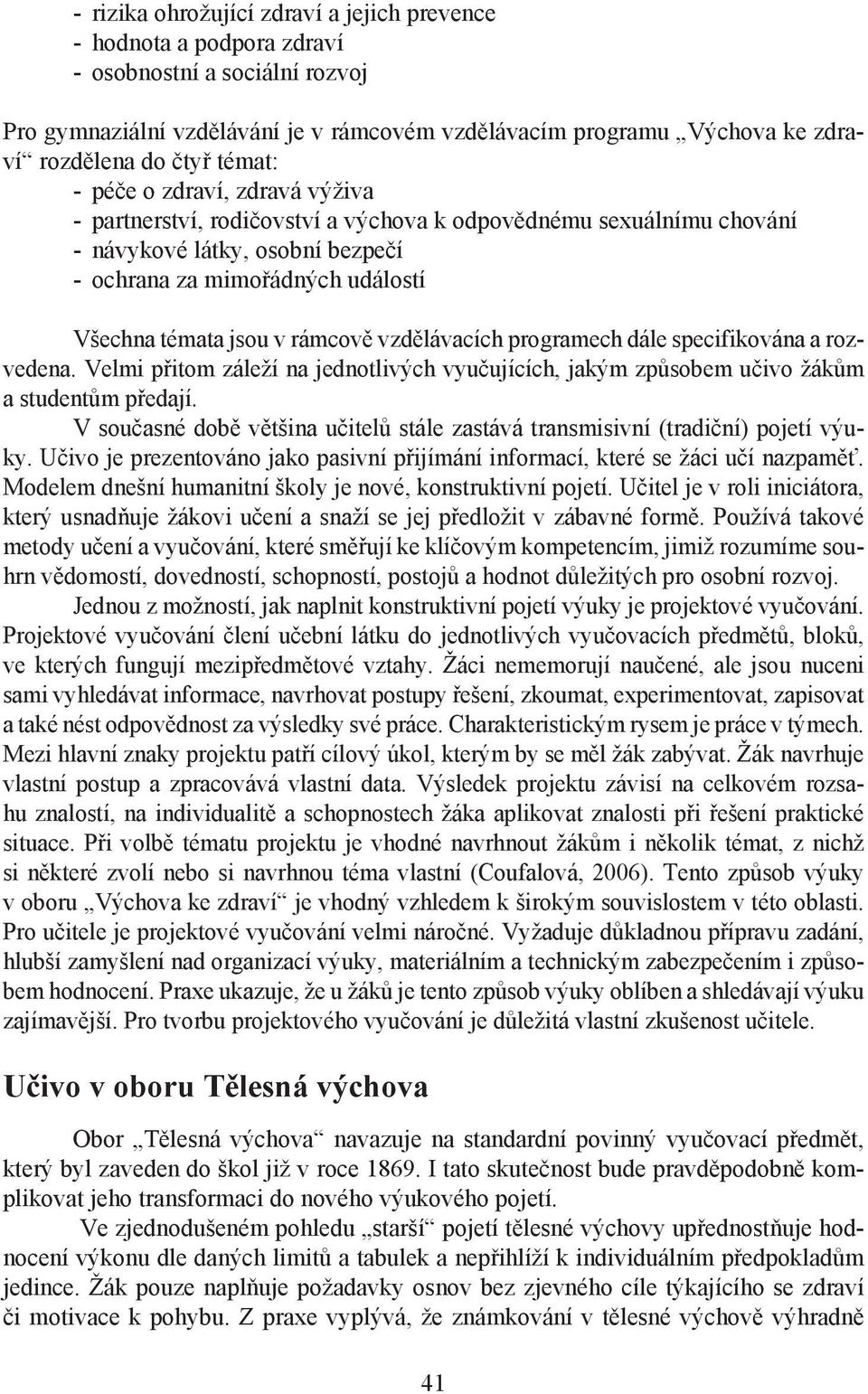 v rámcově vzdělávacích programech dále specifikována a rozvedena. Velmi přitom záleží na jednotlivých vyučujících, jakým způsobem učivo žákům a studentům předají.