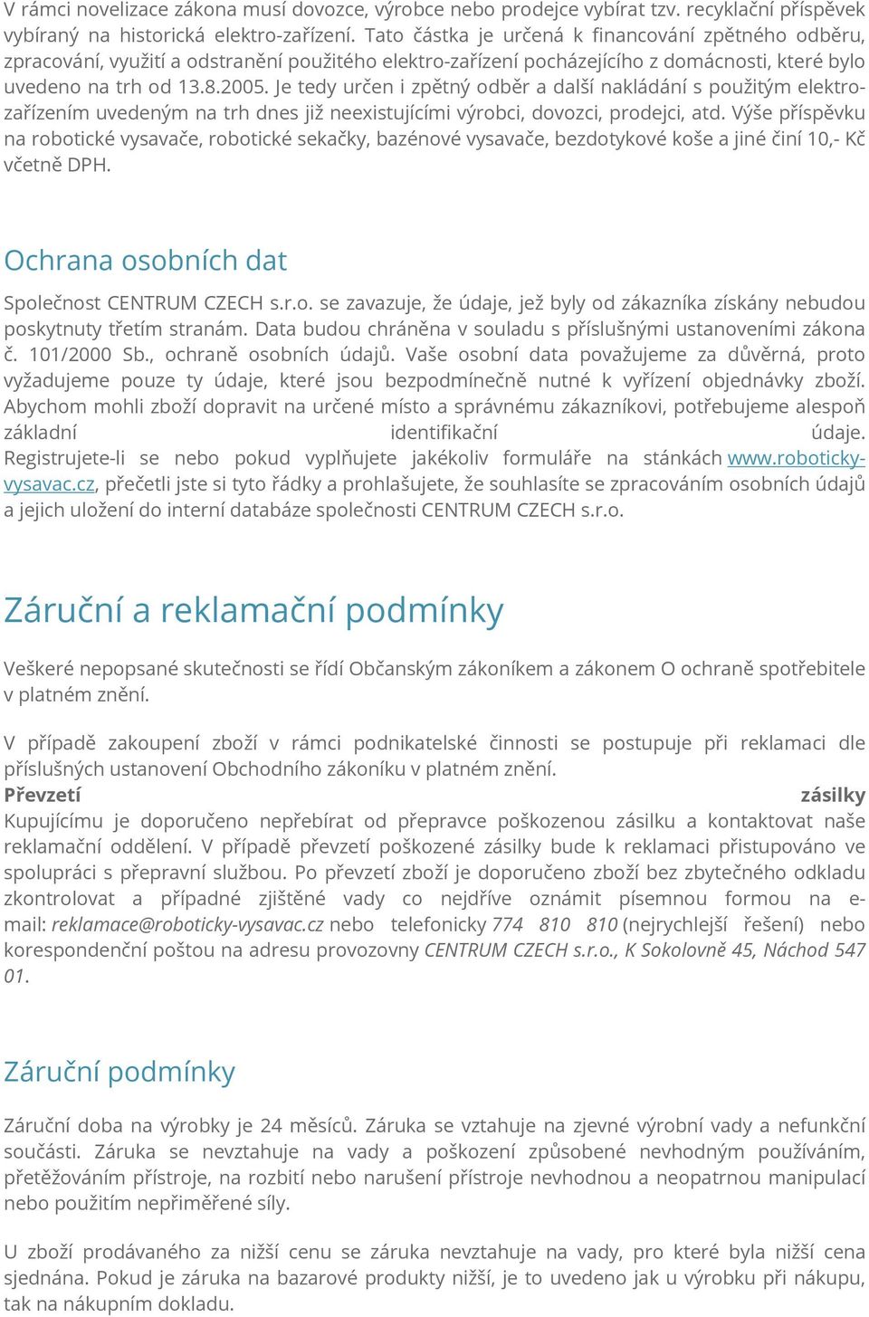 Je tedy určen i zpětný odběr a další nakládání s použitým elektrozařízením uvedeným na trh dnes již neexistujícími výrobci, dovozci, prodejci, atd.