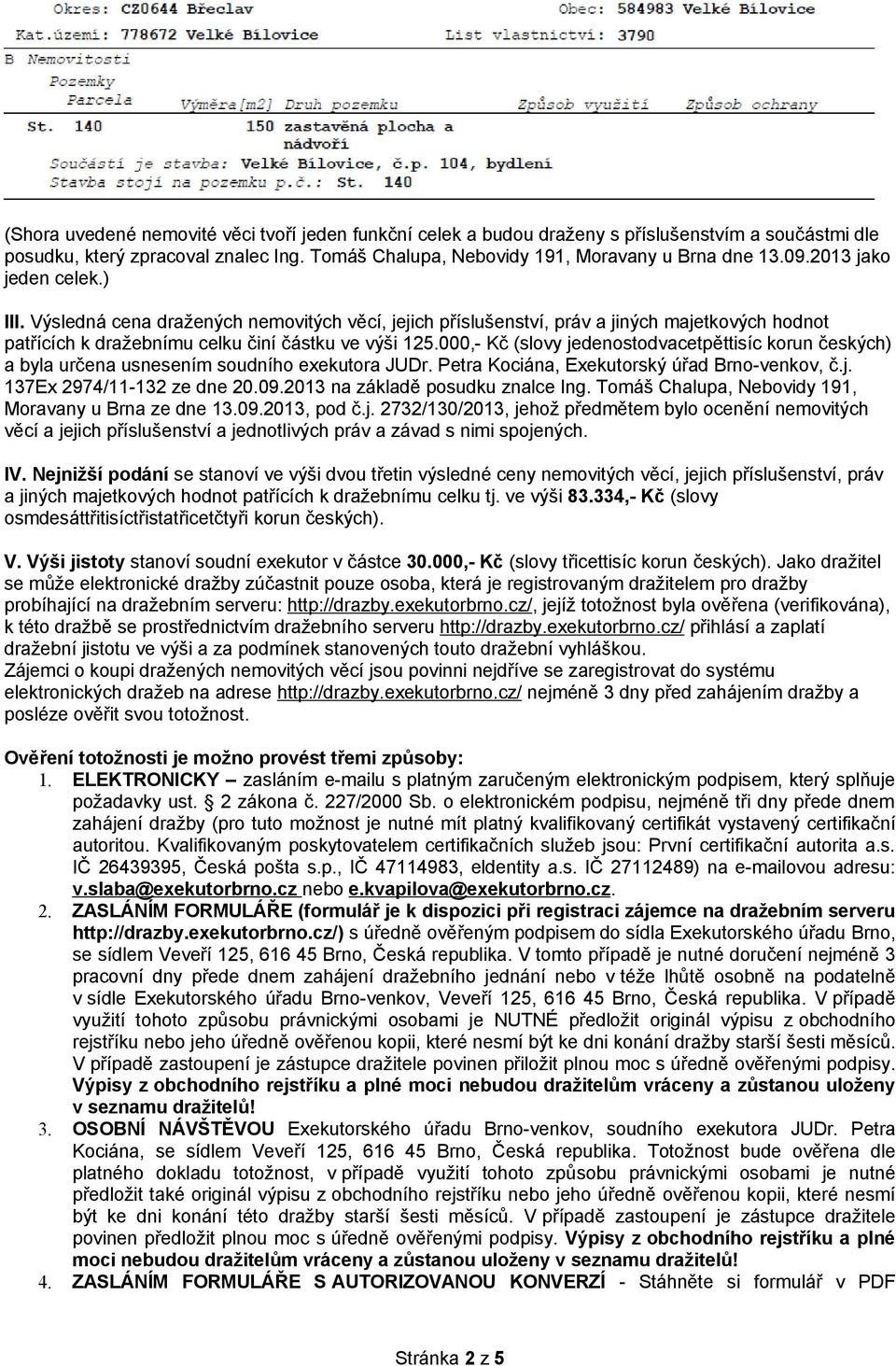 000,- Kč (slovy jedenostodvacetpěttisíc korun českých) a byla určena usnesením soudního exekutora JUDr. Petra Kociána, Exekutorský úřad Brno-venkov, č.j. 137Ex 2974/11-132 ze dne 20.09.