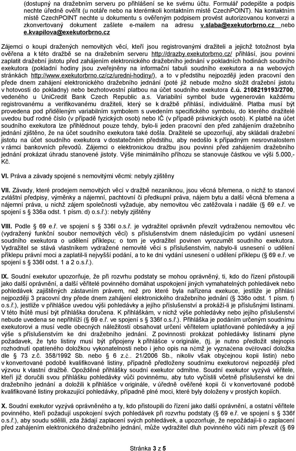 kvapilova@exekutorbrno.cz Zájemci o koupi dražených nemovitých věcí, kteří jsou registrovanými dražiteli a jejichž totožnost byla ověřena a k této dražbě se na dražebním serveru http://drazby.