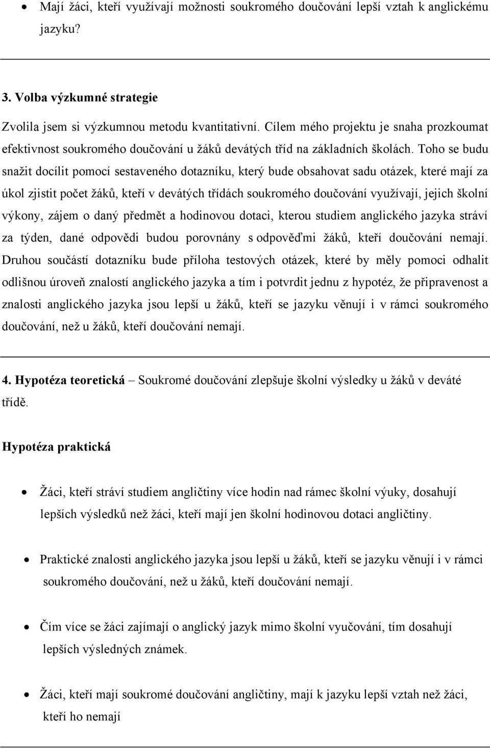 Toho se budu snaţit docílit pomocí sestaveného dotazníku, který bude obsahovat sadu otázek, které mají za úkol zjistit počet ţáků, kteří v devátých třídách soukromého doučování vyuţívají, jejich