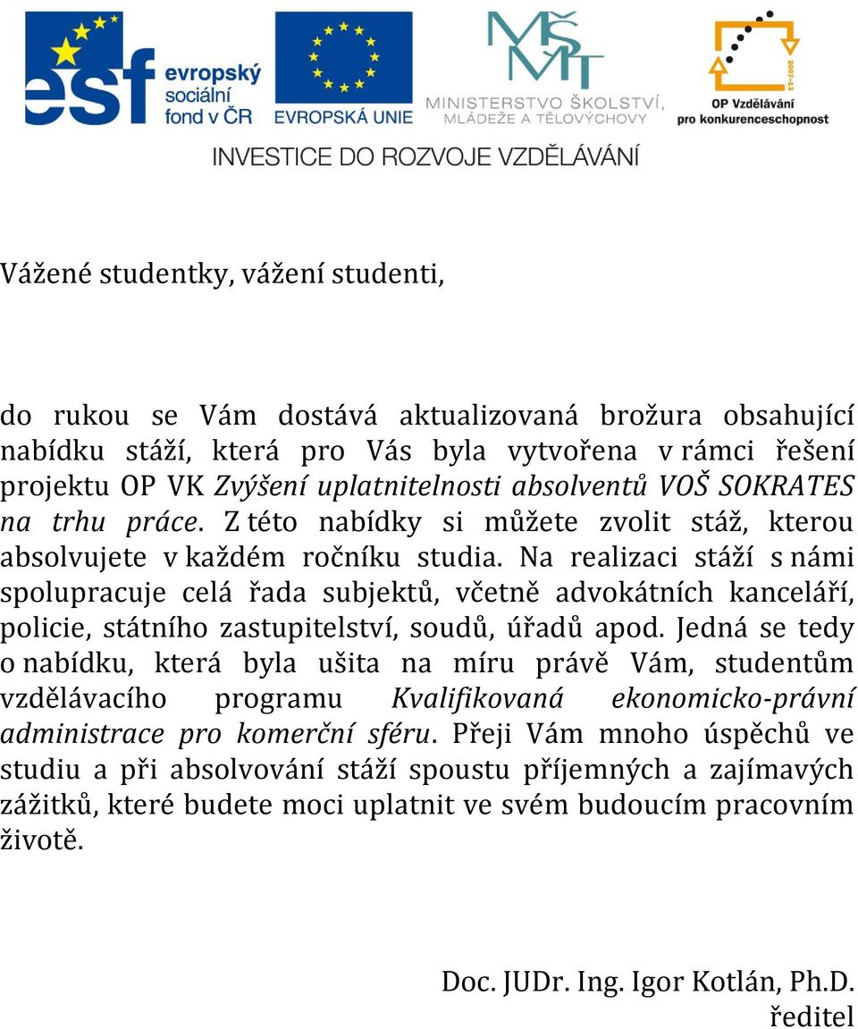 Na realizaci stáží s námi spolupracuje celá řada subjektů, včetně advokátních kanceláří, policie, státního zastupitelství, soudů, úřadů apod.