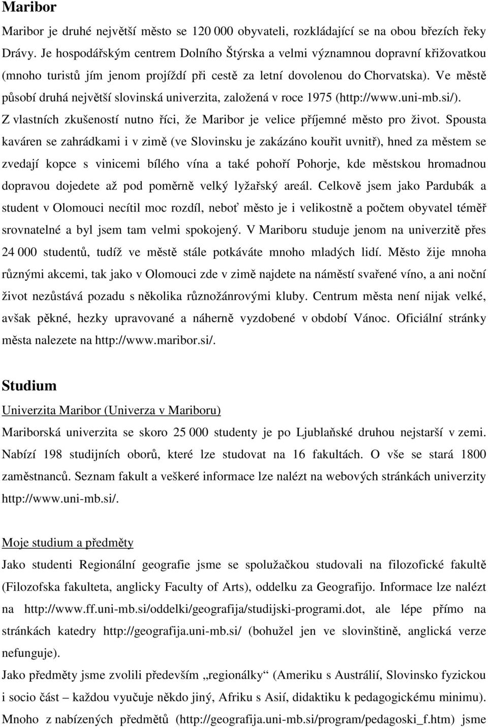 Ve městě působí druhá největší slovinská univerzita, založená v roce 1975 (http://www.uni-mb.si/). Z vlastních zkušeností nutno říci, že Maribor je velice příjemné město pro život.