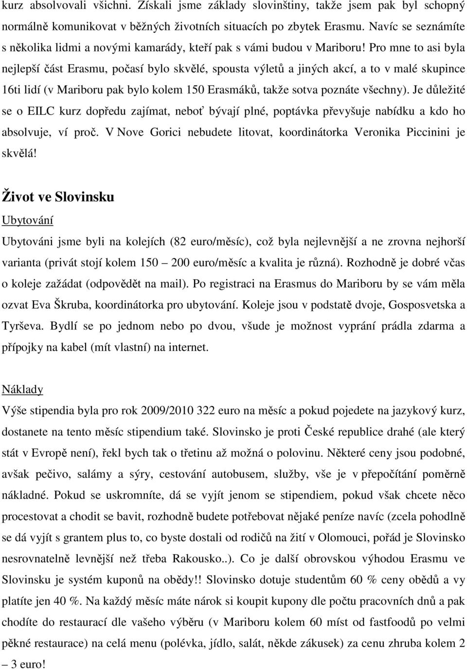 Pro mne to asi byla nejlepší část Erasmu, počasí bylo skvělé, spousta výletů a jiných akcí, a to v malé skupince 16ti lidí (v Mariboru pak bylo kolem 150 Erasmáků, takže sotva poznáte všechny).