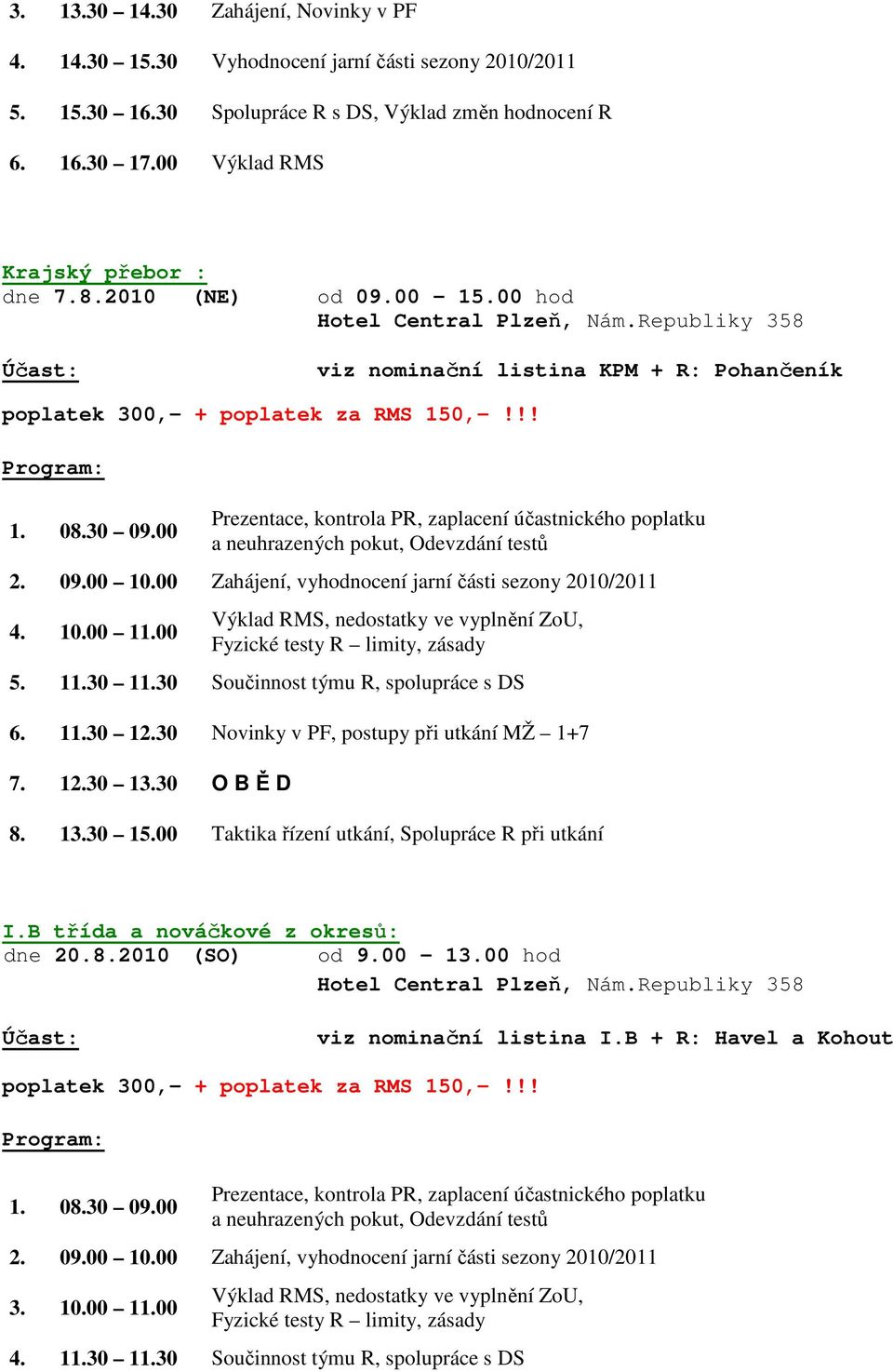 30 Součinnost týmu R, spolupráce s DS 6. 11.30 12.30 Novinky v PF, postupy při utkání MŽ 1+7 7. 12.30 13.30 O B Ě D 8. 13.30 15.