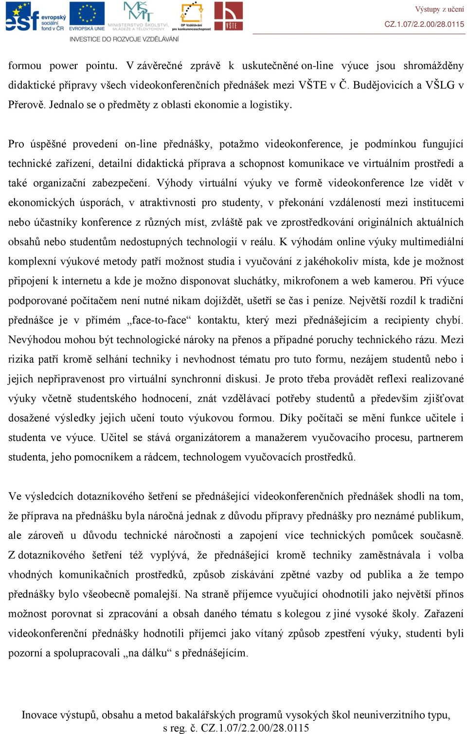 Pro úspěšné provedení on-line přednášky, potažmo videokonference, je podmínkou fungující technické zařízení, detailní didaktická příprava a schopnost komunikace ve virtuálním prostředí a také