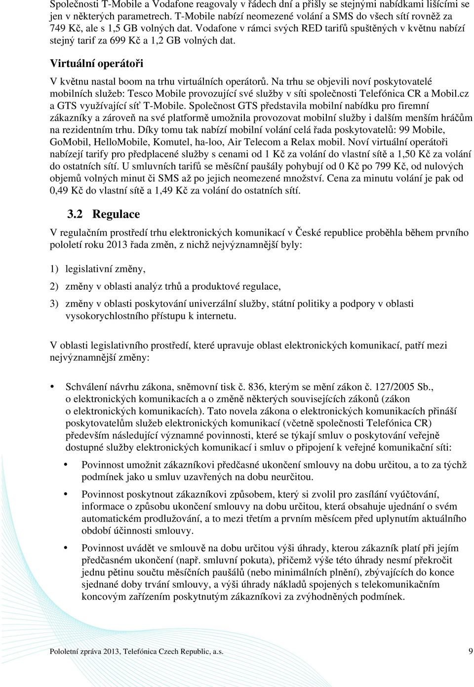 Vodafone v rámci svých RED tarifů spuštěných v květnu nabízí stejný tarif za 699 Kč a 1,2 GB volných dat. Virtuální operátoři V květnu nastal boom na trhu virtuálních operátorů.