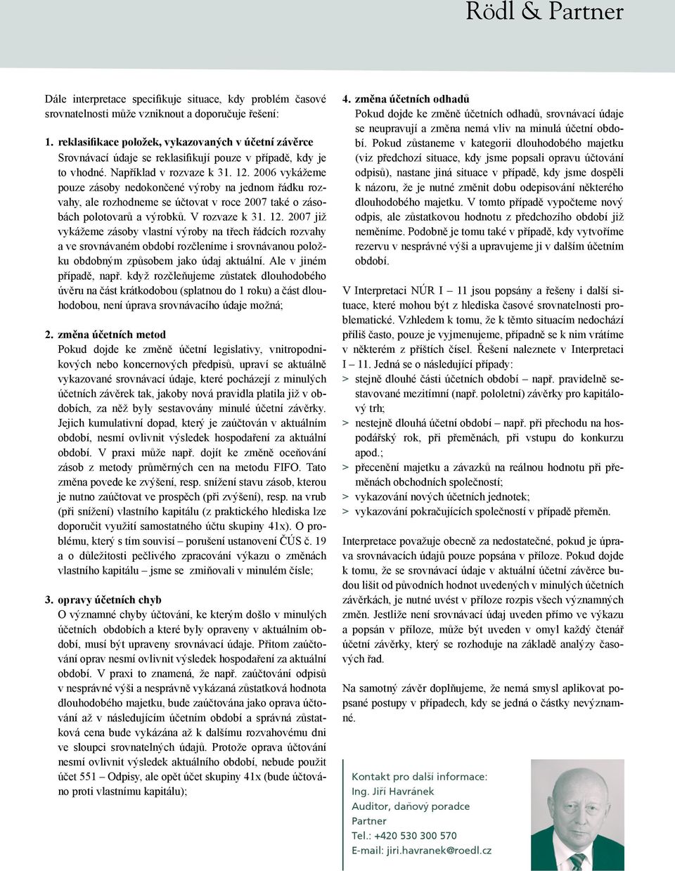 2006 vykážeme pouze zásoby nedokončené výroby na jednom řádku rozvahy, ale rozhodneme se účtovat v roce 2007 také o zásobách polotovarů a výrobků. V rozvaze k 31. 12.