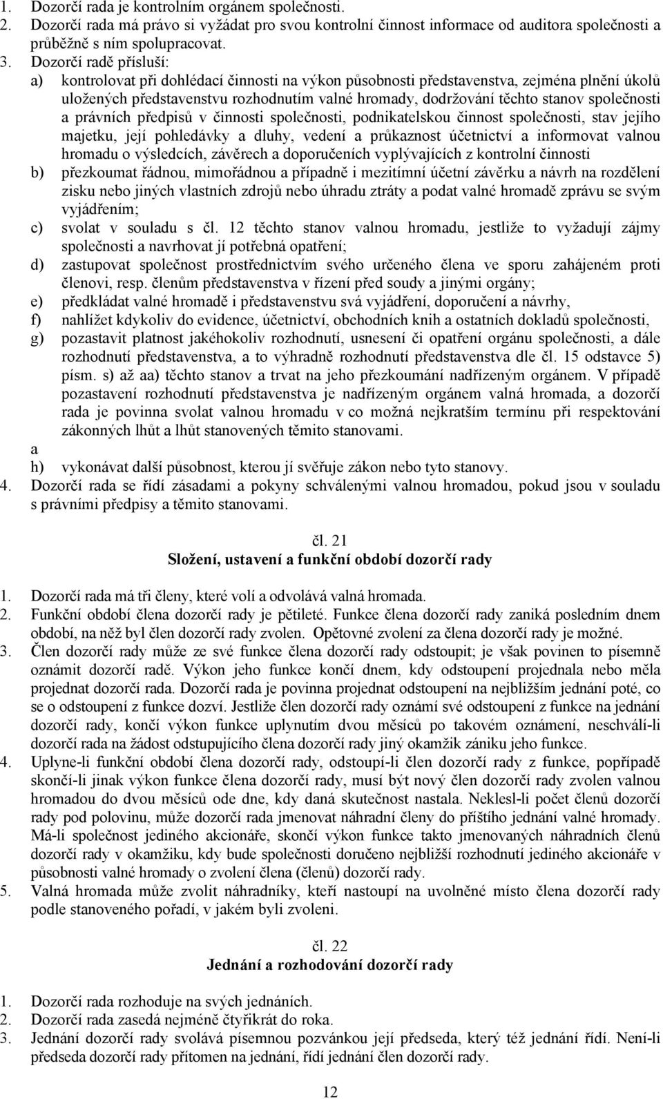 společnosti a právních předpisů v činnosti společnosti, podnikatelskou činnost společnosti, stav jejího majetku, její pohledávky a dluhy, vedení a průkaznost účetnictví a informovat valnou hromadu o