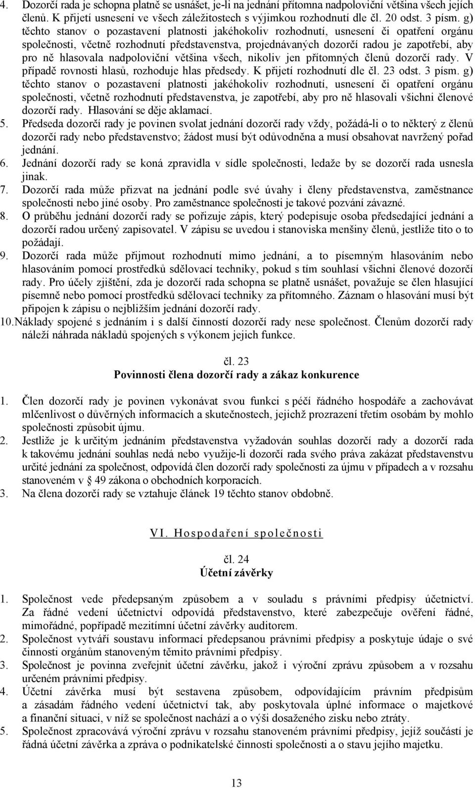 g) těchto stanov o pozastavení platnosti jakéhokoliv rozhodnutí, usnesení či opatření orgánu společnosti, včetně rozhodnutí představenstva, projednávaných dozorčí radou je zapotřebí, aby pro ně