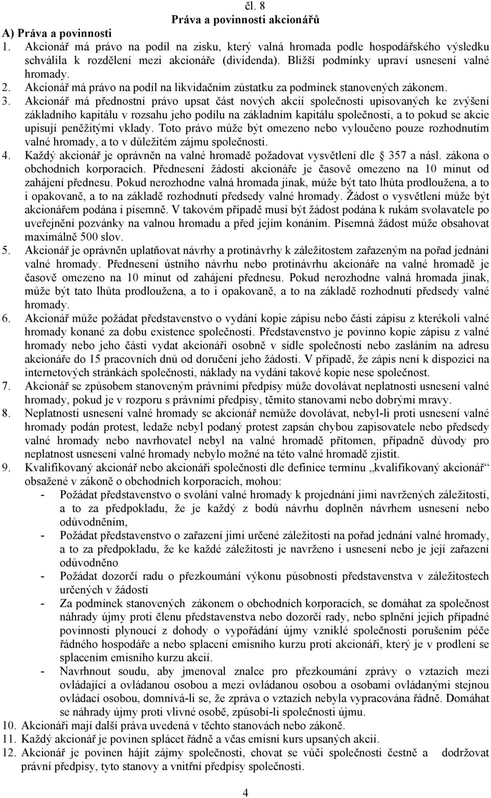 Akcionář má přednostní právo upsat část nových akcií společnosti upisovaných ke zvýšení základního kapitálu v rozsahu jeho podílu na základním kapitálu společnosti, a to pokud se akcie upisují