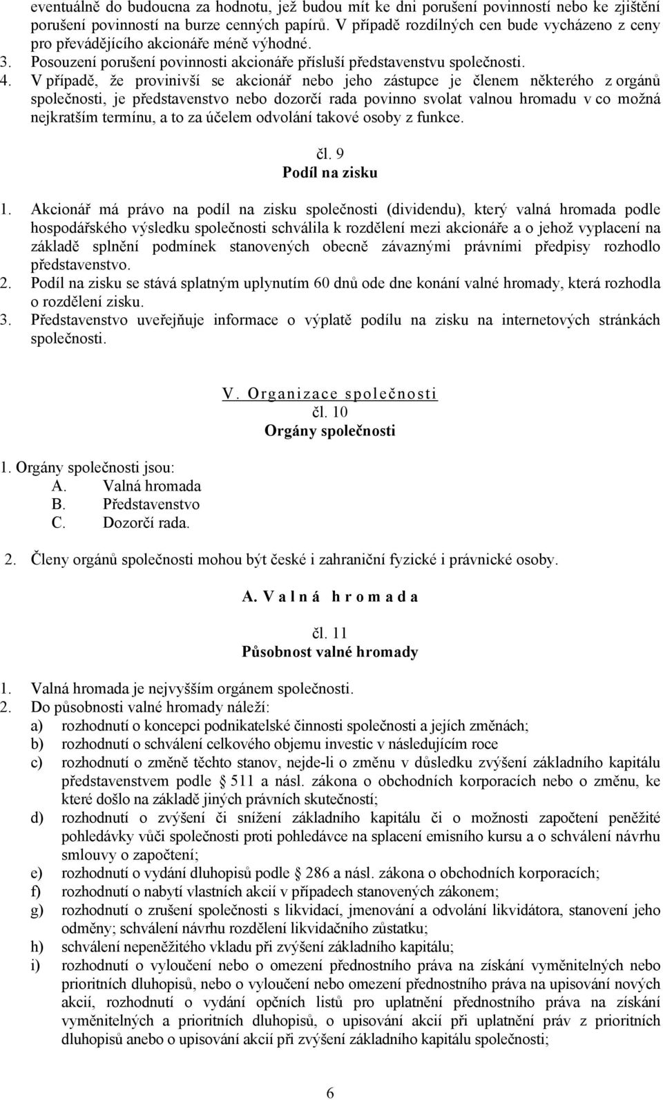 V případě, že provinivší se akcionář nebo jeho zástupce je členem některého z orgánů společnosti, je představenstvo nebo dozorčí rada povinno svolat valnou hromadu v co možná nejkratším termínu, a to