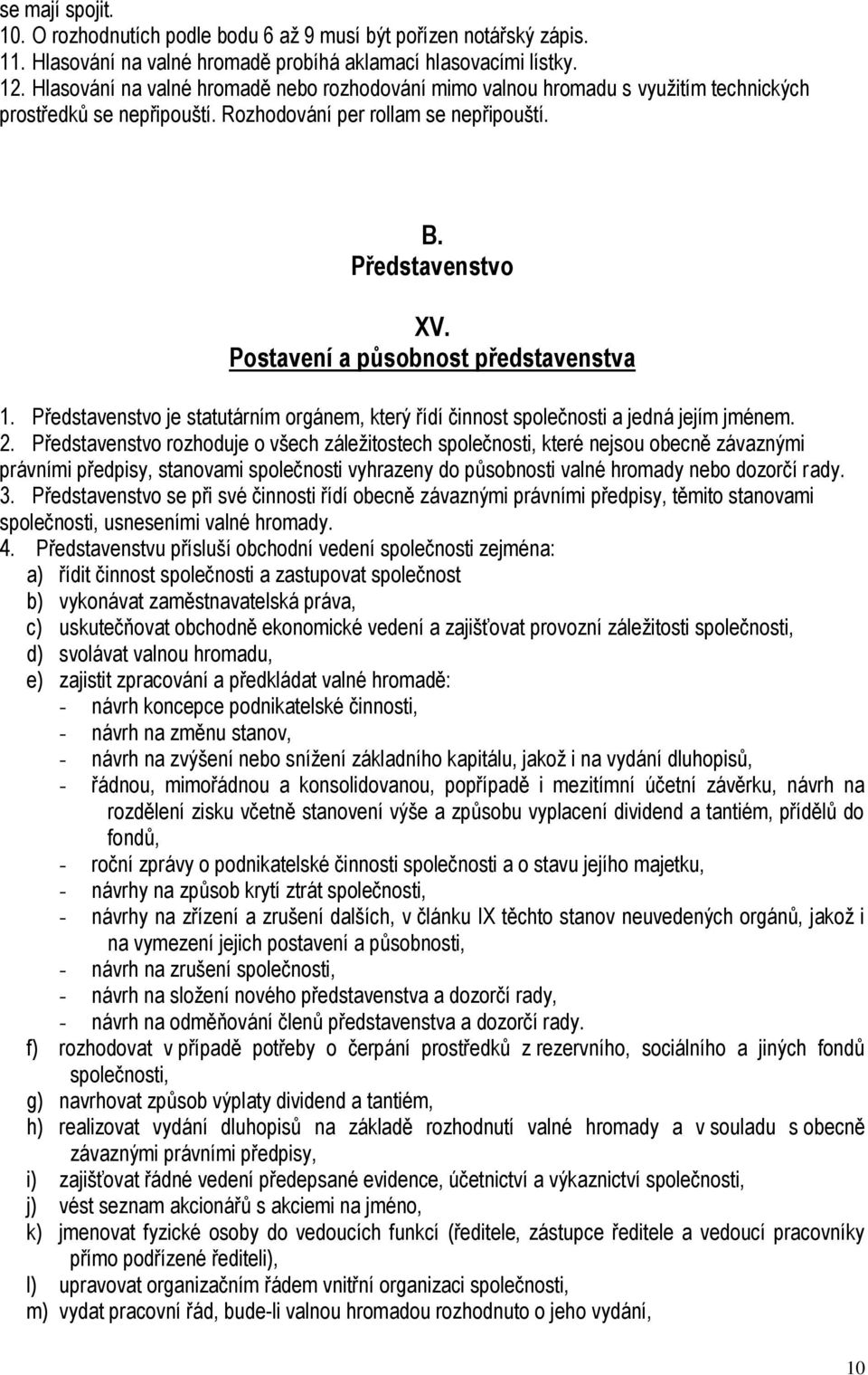 Postavení a působnost představenstva 1. Představenstvo je statutárním orgánem, který řídí činnost společnosti a jedná jejím jménem. 2.