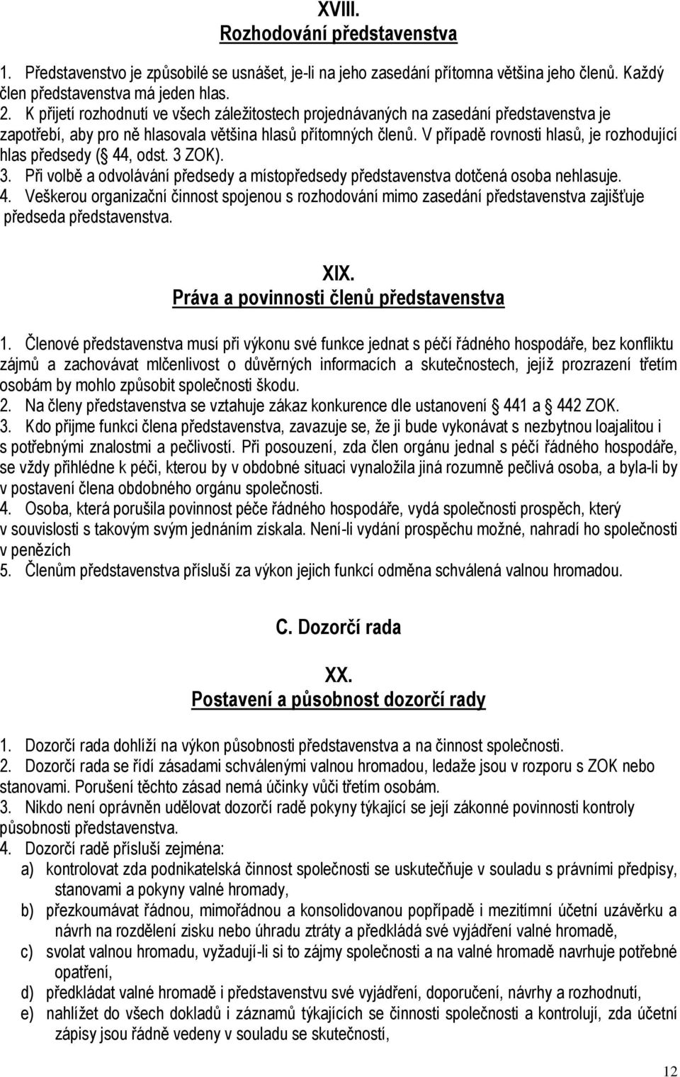 V případě rovnosti hlasů, je rozhodující hlas předsedy ( 44, odst. 3 ZOK). 3. Při volbě a odvolávání předsedy a místopředsedy představenstva dotčená osoba nehlasuje. 4. Veškerou organizační činnost spojenou s rozhodování mimo zasedání představenstva zajišťuje předseda představenstva.