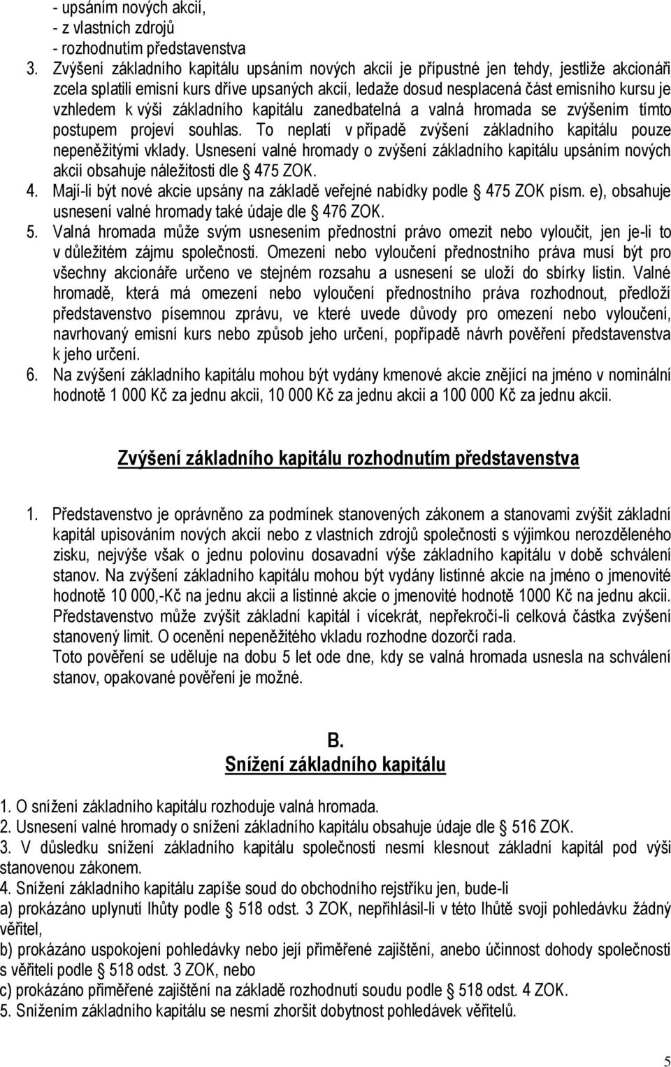 výši základního kapitálu zanedbatelná a valná hromada se zvýšením tímto postupem projeví souhlas. To neplatí v případě zvýšení základního kapitálu pouze nepeněžitými vklady.