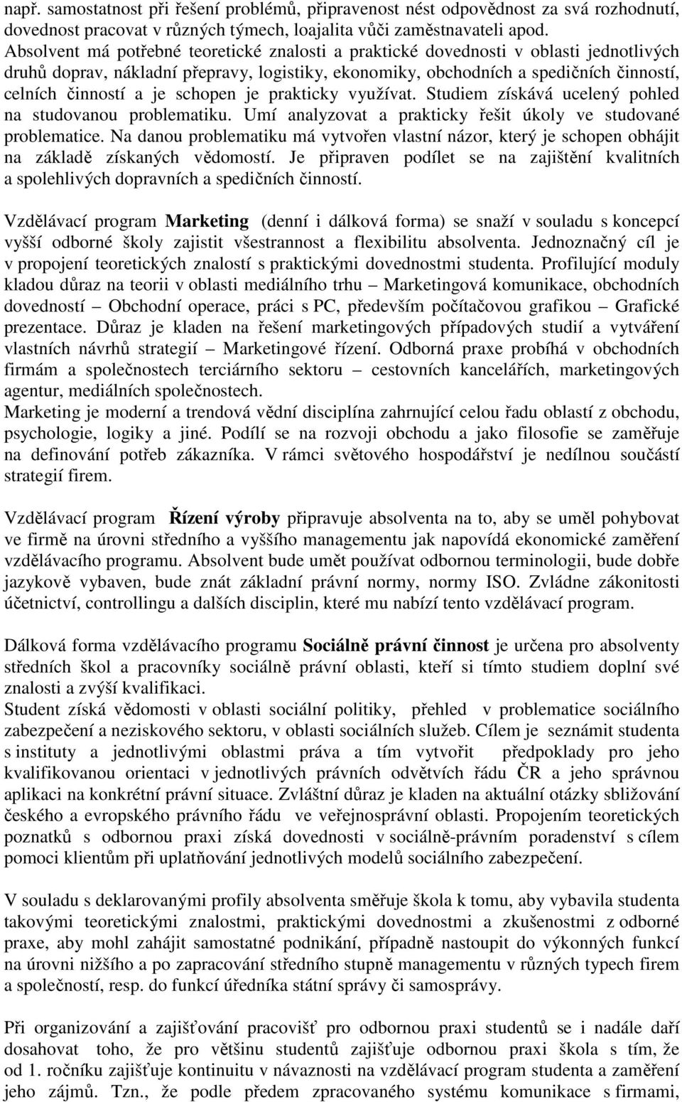 schopen je prakticky využívat. Studiem získává ucelený pohled na studovanou problematiku. Umí analyzovat a prakticky řešit úkoly ve studované problematice.