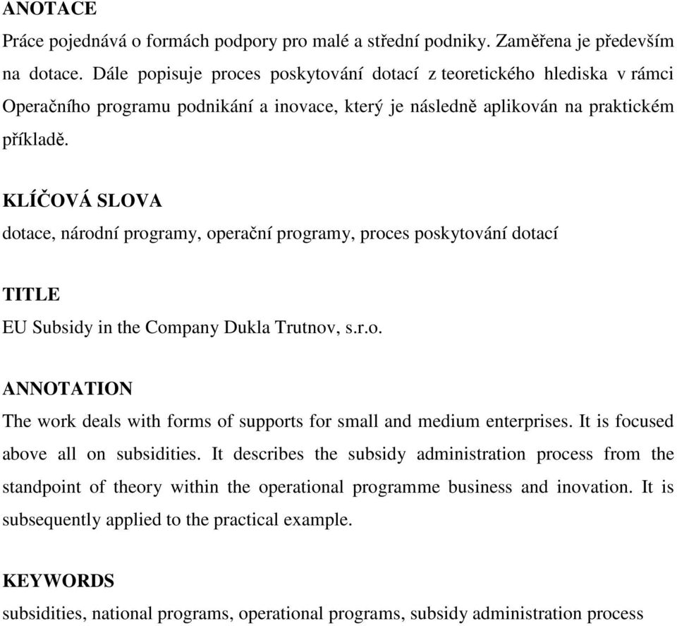 KLÍČOVÁ SLOVA dotace, národní programy, operační programy, proces poskytování dotací TITLE EU Subsidy in the Company Dukla Trutnov, s.r.o. ANNOTATION The work deals with forms of supports for small and medium enterprises.