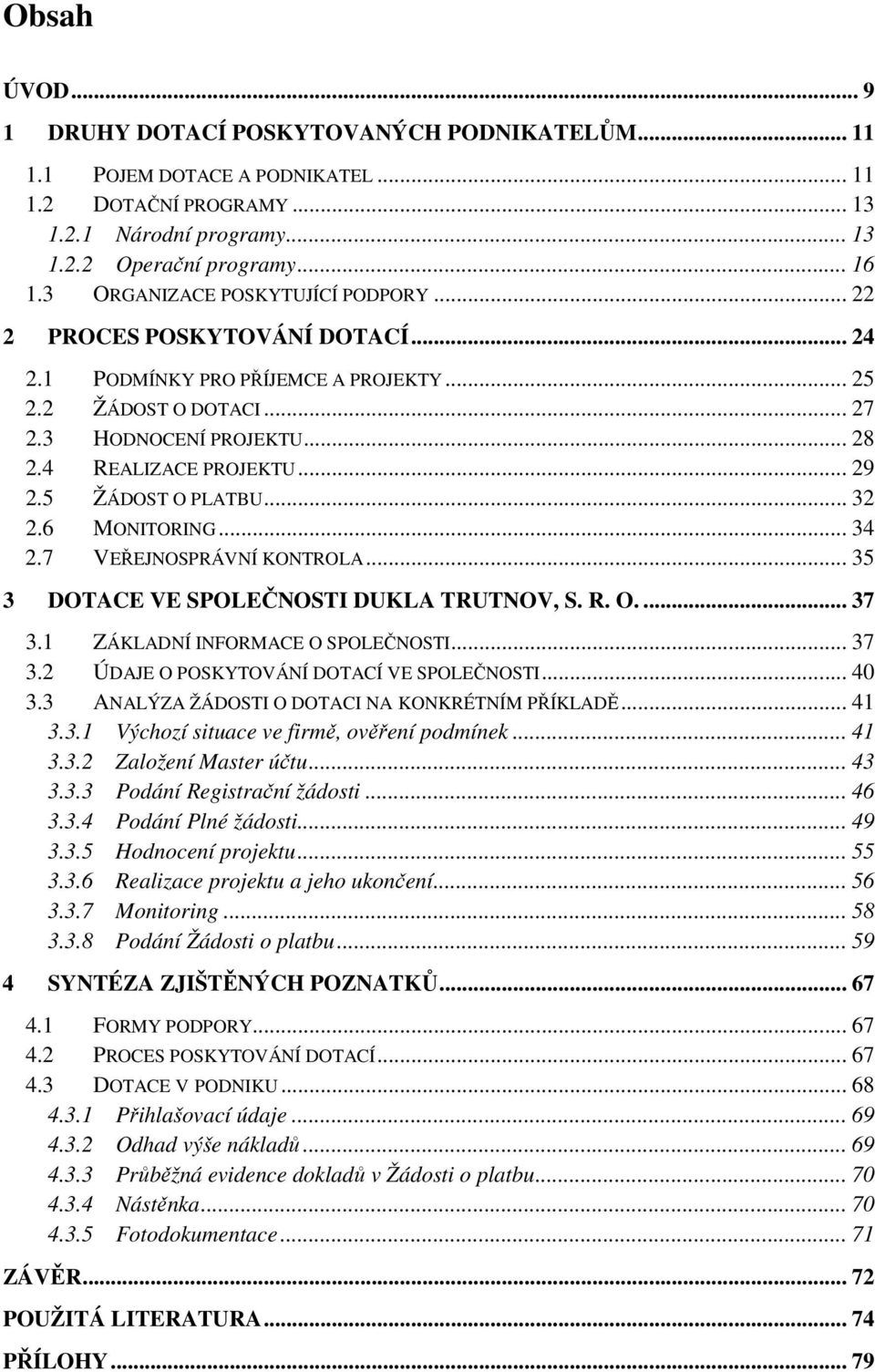 5 ŽÁDOST O PLATBU... 32 2.6 MONITORING... 34 2.7 VEŘEJNOSPRÁVNÍ KONTROLA... 35 3 DOTACE VE SPOLEČNOSTI DUKLA TRUTNOV, S. R. O.... 37 3.1 ZÁKLADNÍ INFORMACE O SPOLEČNOSTI... 37 3.2 ÚDAJE O POSKYTOVÁNÍ DOTACÍ VE SPOLEČNOSTI.