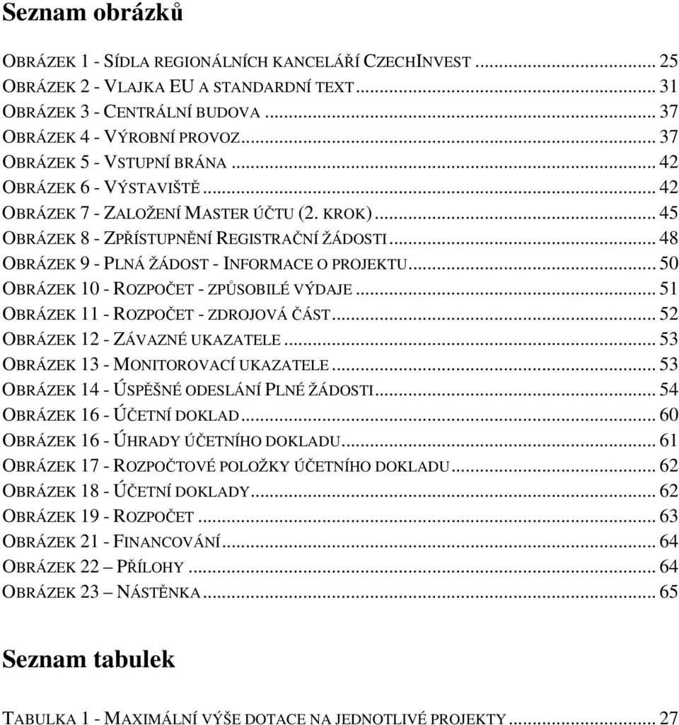 .. 48 OBRÁZEK 9 - PLNÁ ŽÁDOST - INFORMACE O PROJEKTU... 50 OBRÁZEK 10 - ROZPOČET - ZPŮSOBILÉ VÝDAJE... 51 OBRÁZEK 11 - ROZPOČET - ZDROJOVÁ ČÁST... 52 OBRÁZEK 12 - ZÁVAZNÉ UKAZATELE.