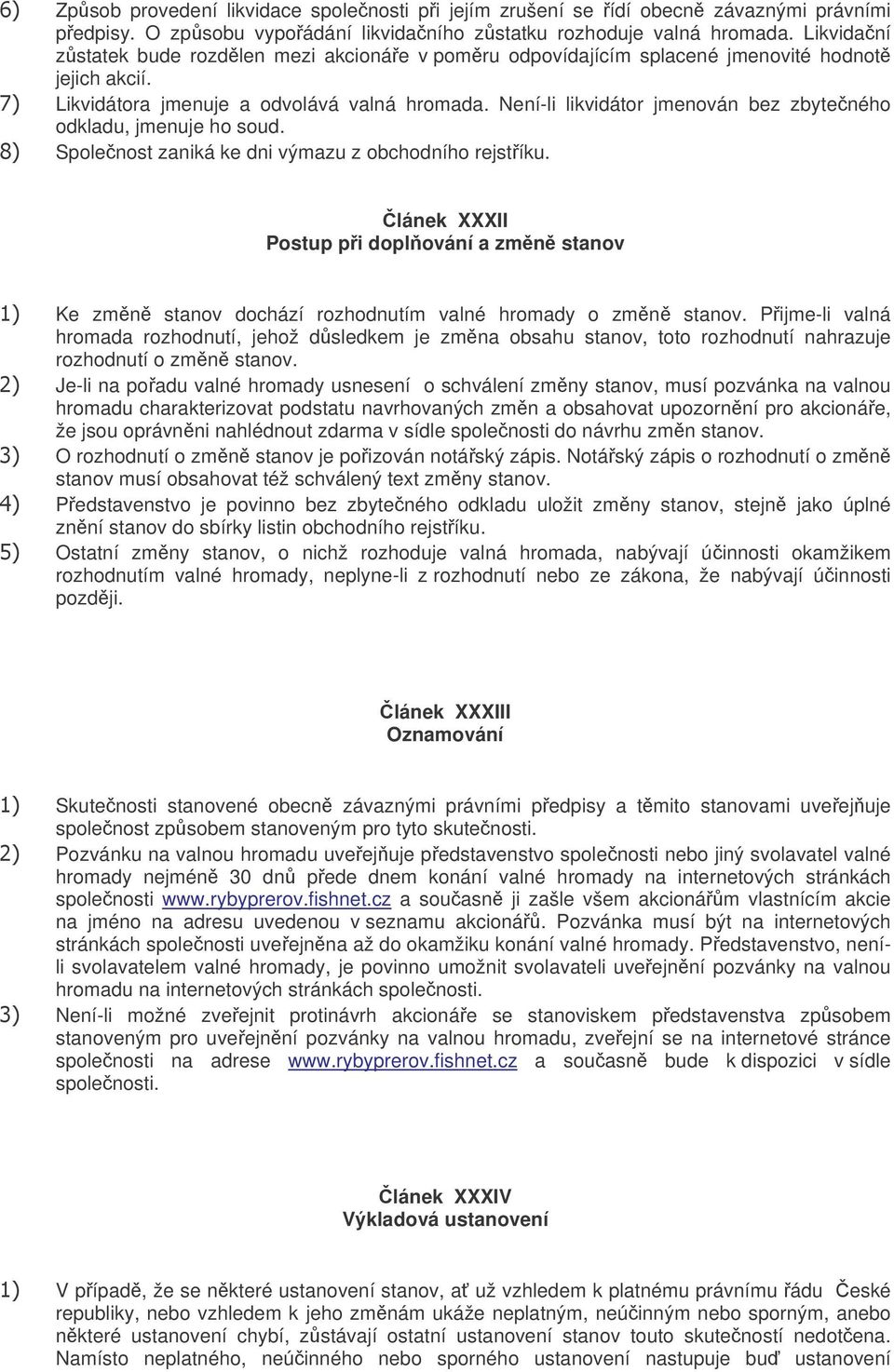 Není-li likvidátor jmenován bez zbyteného odkladu, jmenuje ho soud. Spolenost zaniká ke dni výmazu z obchodního rejstíku.