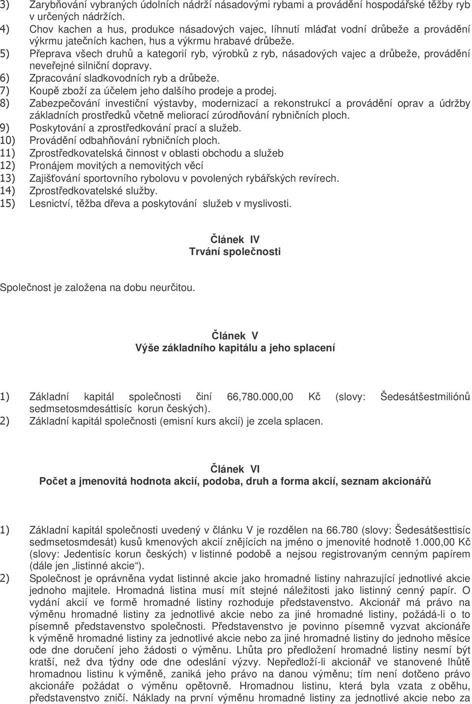 Peprava všech druh a kategorií ryb, výrobk z ryb, násadových vajec a drbeže, provádní neveejné silniní dopravy. Zpracování sladkovodních ryb a drbeže.