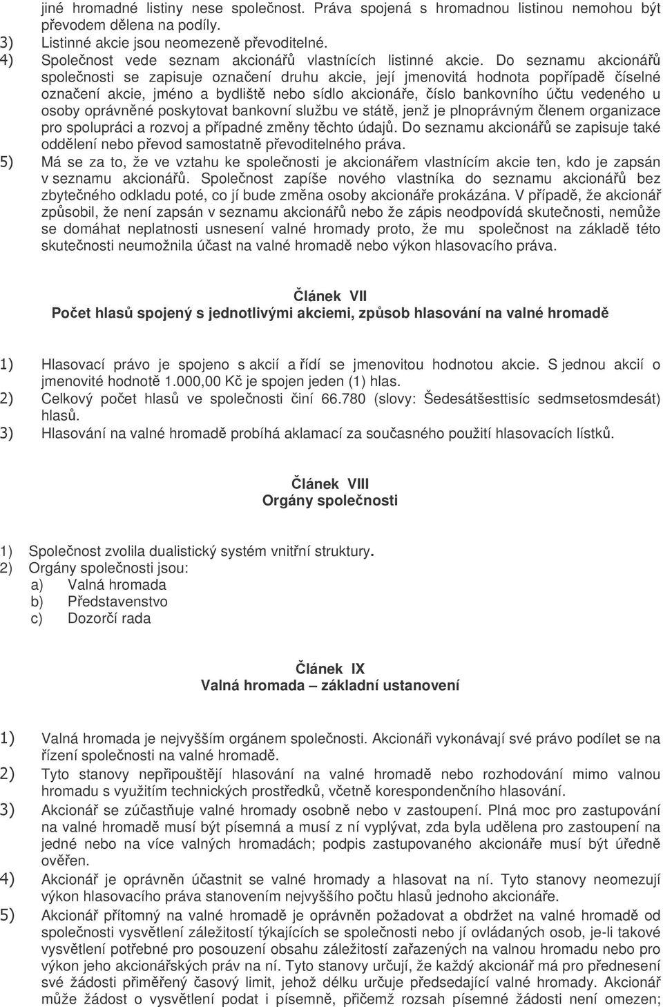 Do seznamu akcioná spolenosti se zapisuje oznaení druhu akcie, její jmenovitá hodnota popípad íselné oznaení akcie, jméno a bydlišt nebo sídlo akcionáe, íslo bankovního útu vedeného u osoby oprávnné