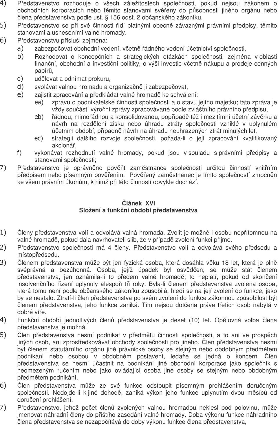 Pedstavenstvu písluší zejména: zabezpeovat obchodní vedení, vetn ádného vedení úetnictví spolenosti, Rozhodovat o koncepních a strategických otázkách spolenosti, zejména v oblasti finanní, obchodní a