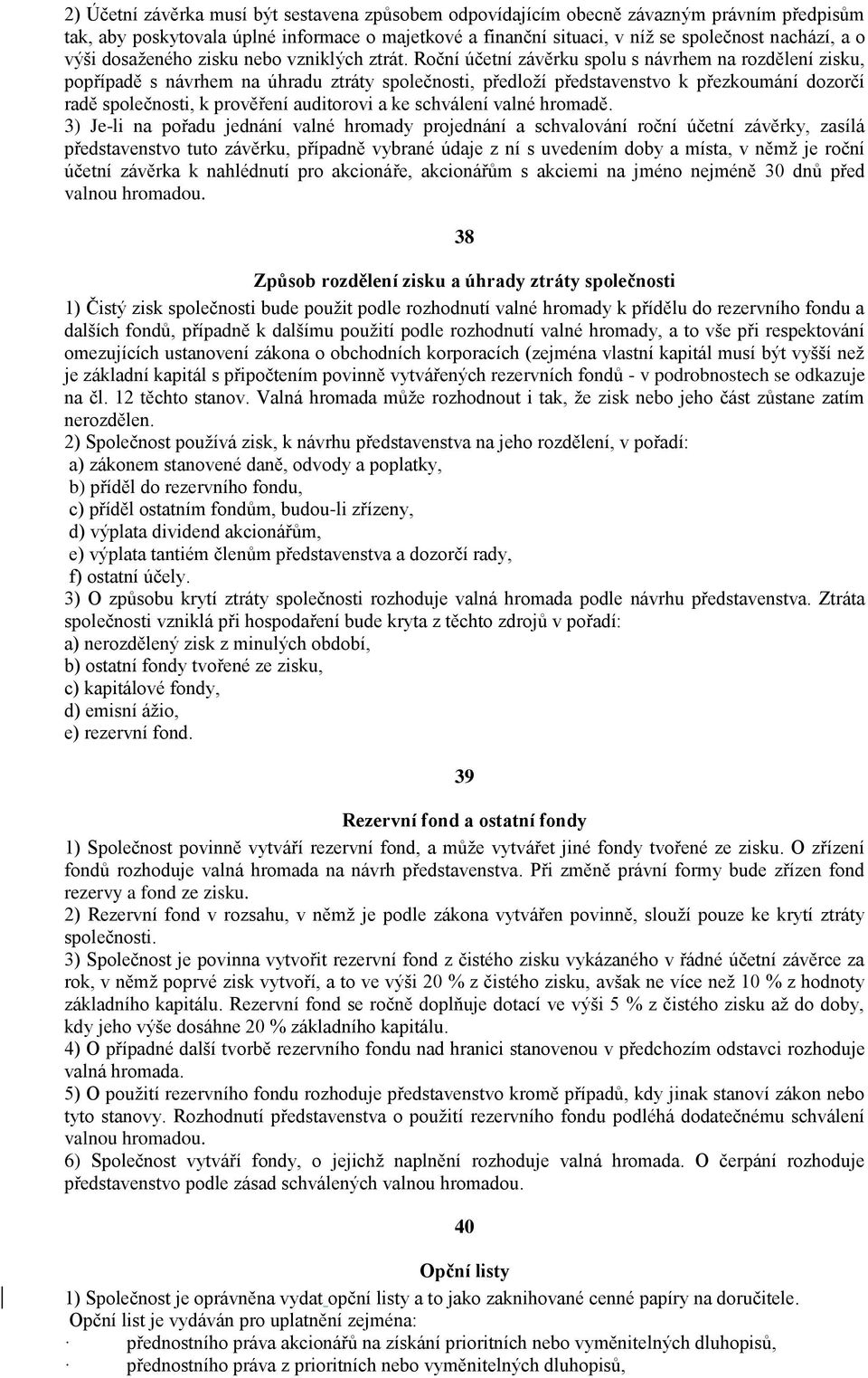 Roční účetní závěrku spolu s návrhem na rozdělení zisku, popřípadě s návrhem na úhradu ztráty společnosti, předloží představenstvo k přezkoumání dozorčí radě společnosti, k prověření auditorovi a ke