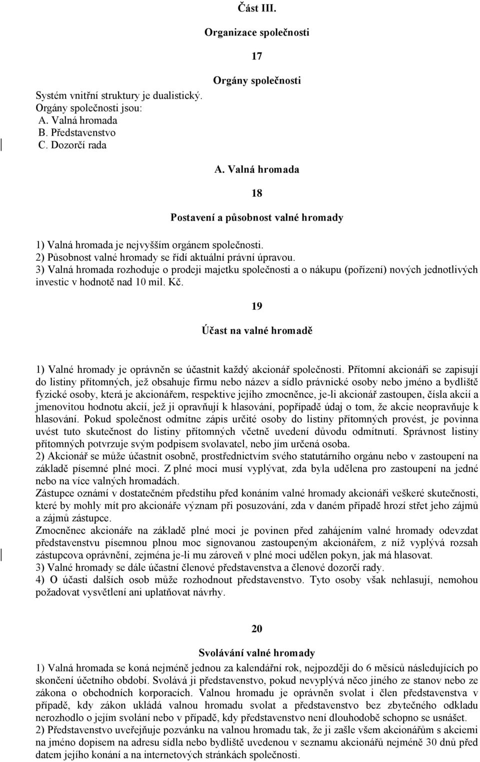 3) Valná hromada rozhoduje o prodeji majetku společnosti a o nákupu (pořízení) nových jednotlivých investic v hodnotě nad 10 mil. Kč.