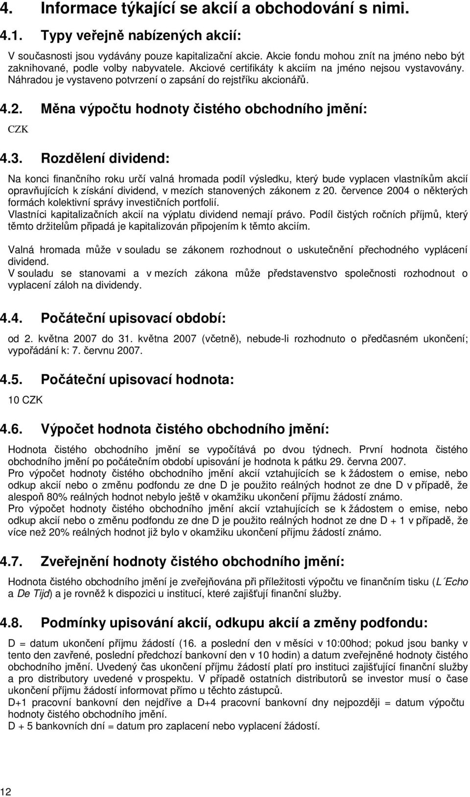 Náhradou je vystaveno potvrzení o zapsání do rejstříku akcionářů. 4.2. Měna výpočtu hodnoty čistého obchodního jmění: CZK 4.3.