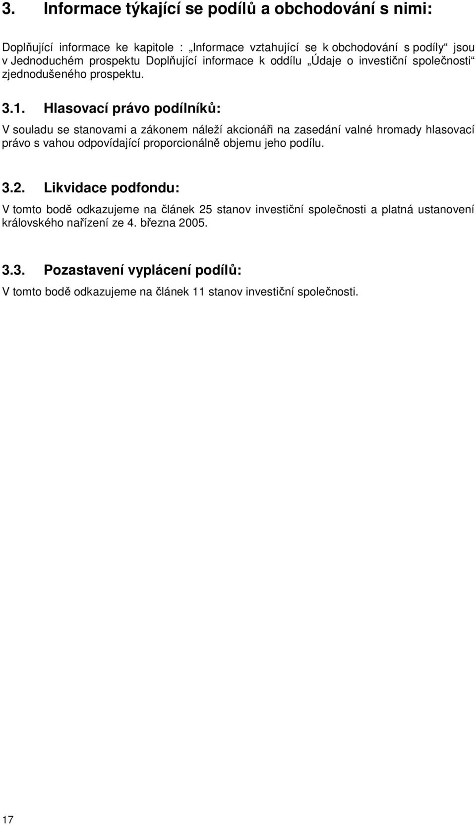 Hlasovací právo podílníků: V souladu se stanovami a zákonem náleží akcionáři na zasedání valné hromady hlasovací právo s vahou odpovídající proporcionálně objemu jeho