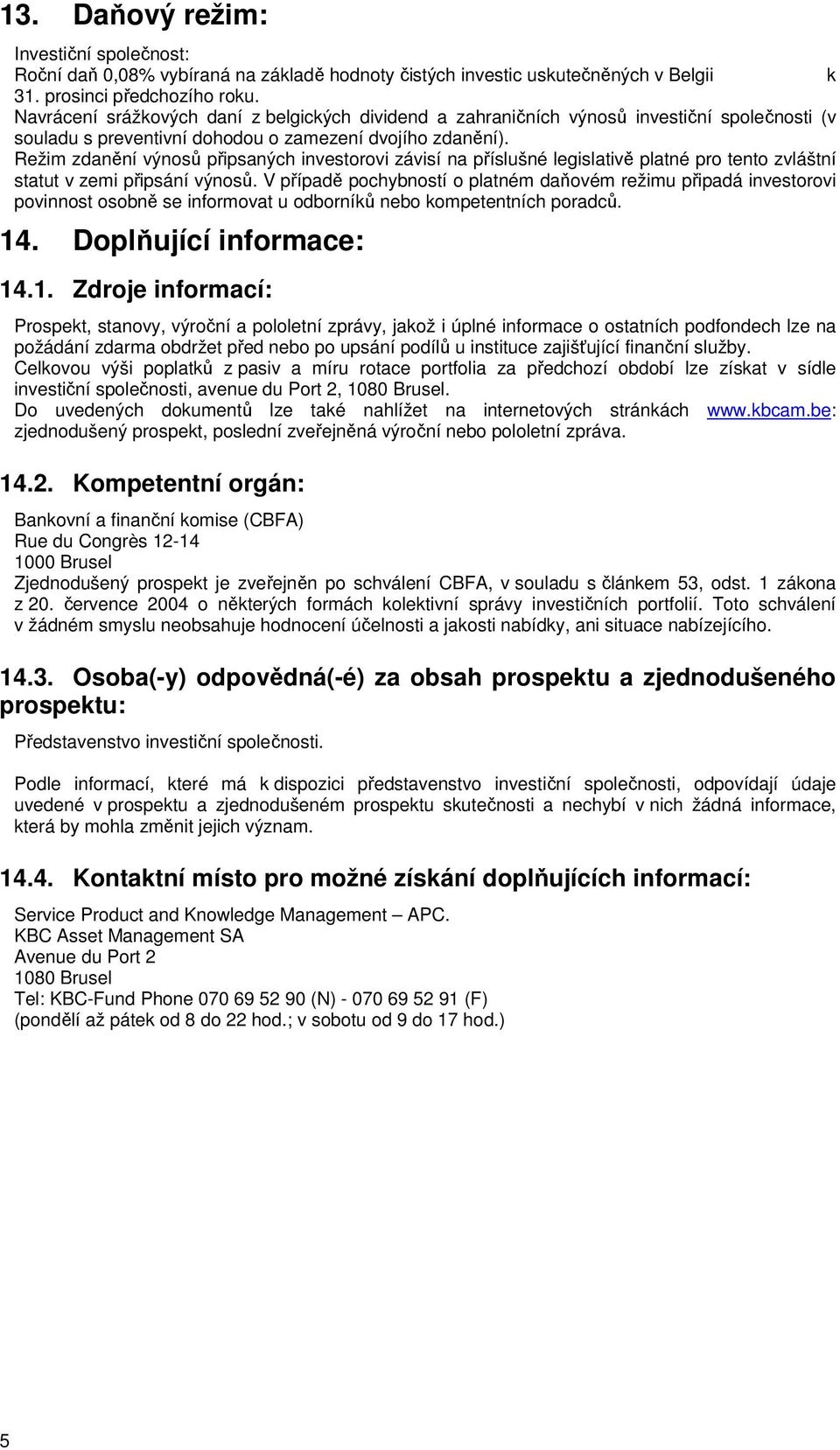 Režim zdanění výnosů připsaných investorovi závisí na příslušné legislativě platné pro tento zvláštní statut v zemi připsání výnosů.