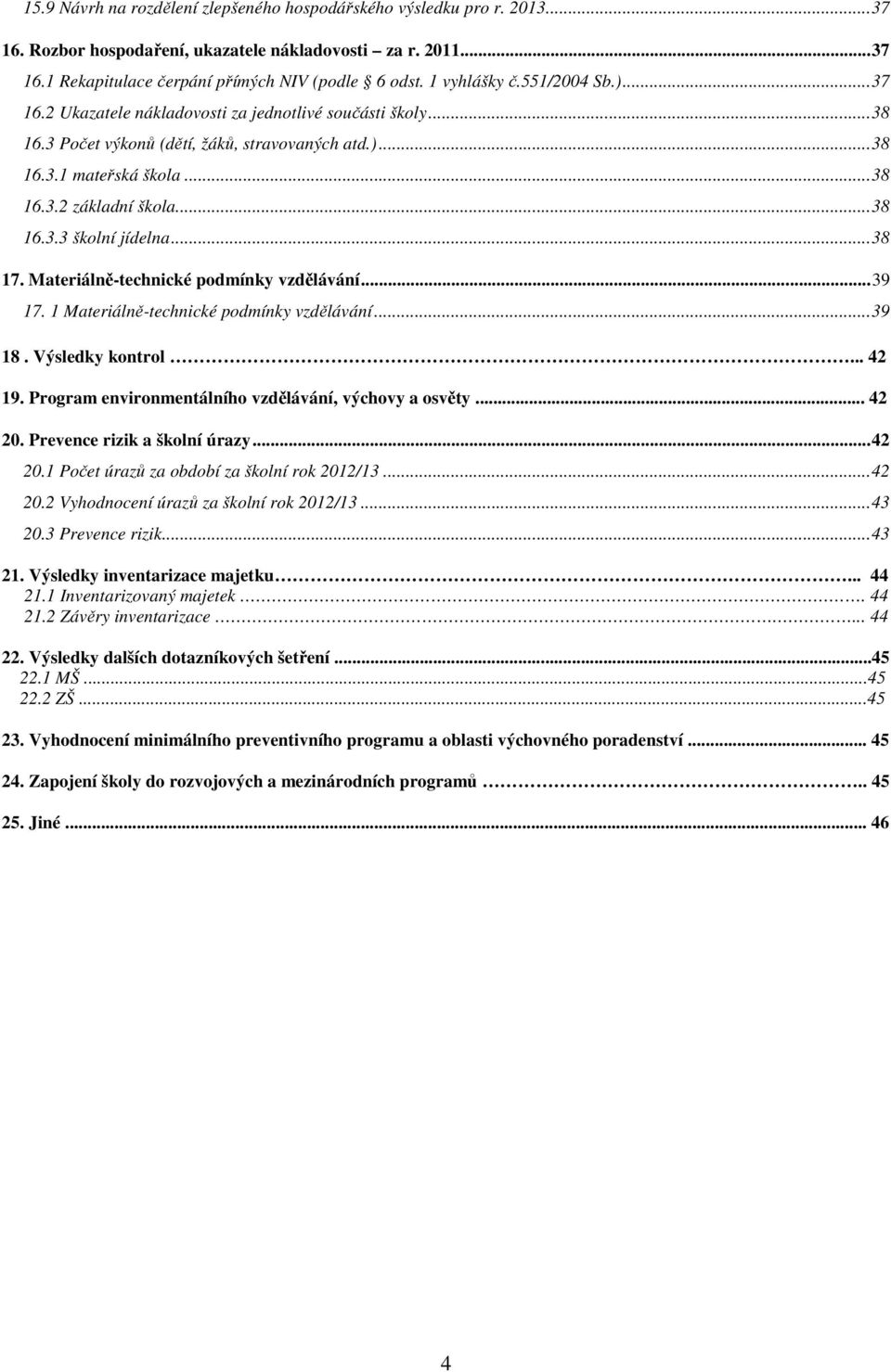 .. 38 16.3.3 školní jídelna... 38 17. Materiálně-technické podmínky vzdělávání... 39 17. 1 Materiálně-technické podmínky vzdělávání... 39 18. Výsledky kontrol... 42 19.
