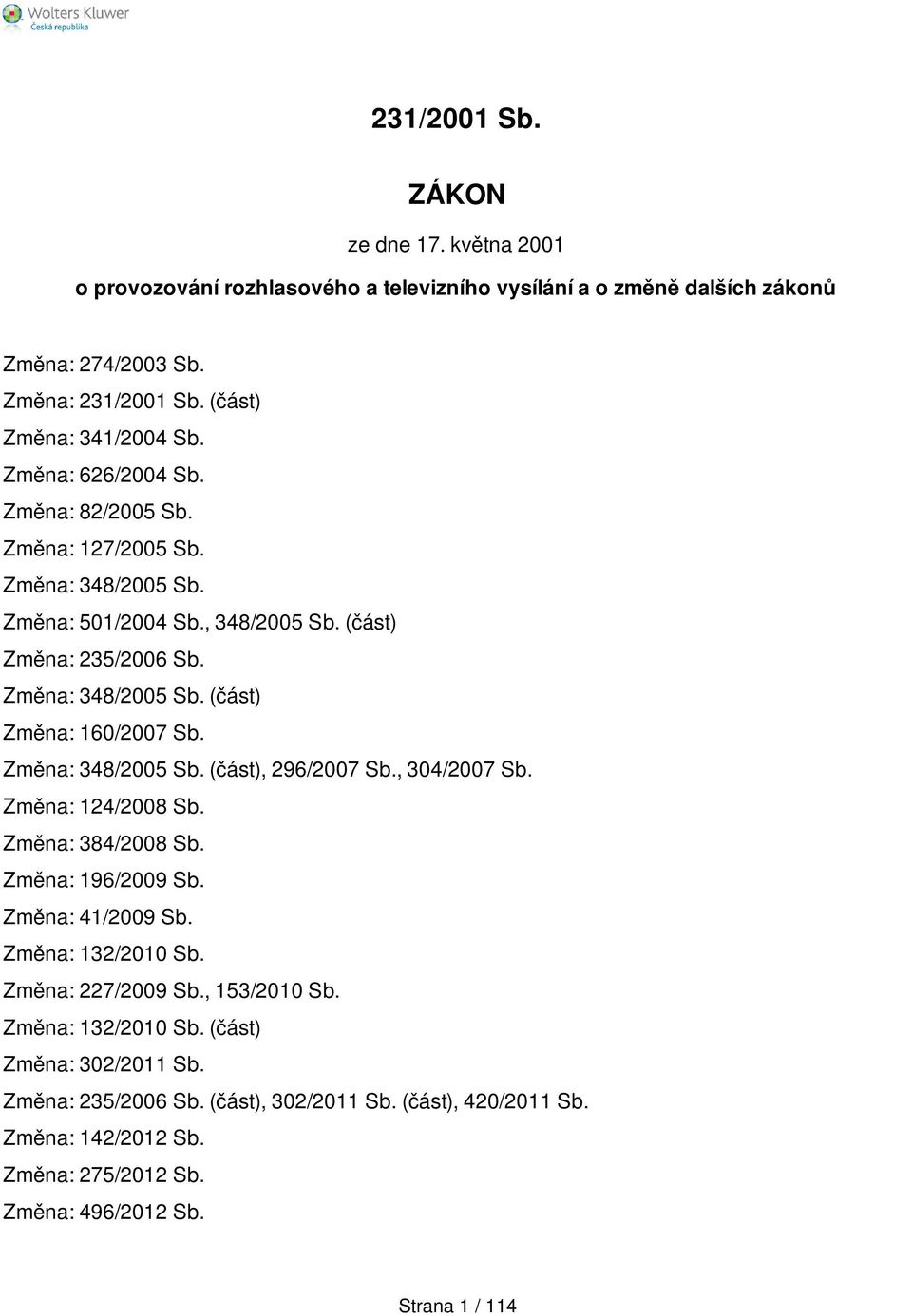 Změna: 348/2005 Sb. (část), 296/2007 Sb., 304/2007 Sb. Změna: 124/2008 Sb. Změna: 384/2008 Sb. Změna: 196/2009 Sb. Změna: 41/2009 Sb. Změna: 132/2010 Sb. Změna: 227/2009 Sb.