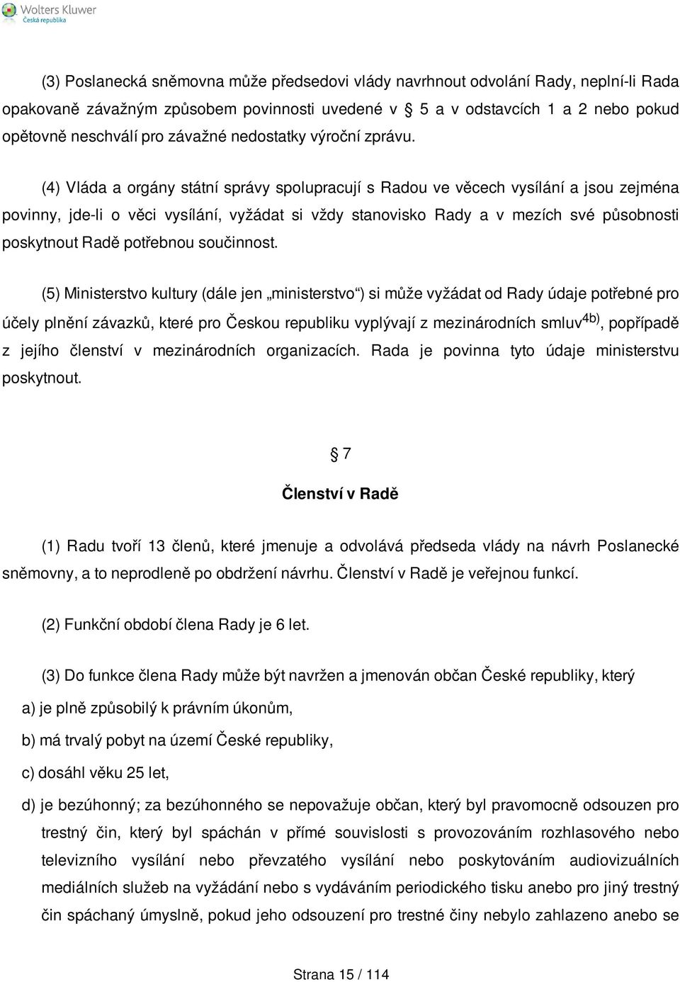 (4) Vláda a orgány státní správy spolupracují s Radou ve věcech vysílání a jsou zejména povinny, jde-li o věci vysílání, vyžádat si vždy stanovisko Rady a v mezích své působnosti poskytnout Radě