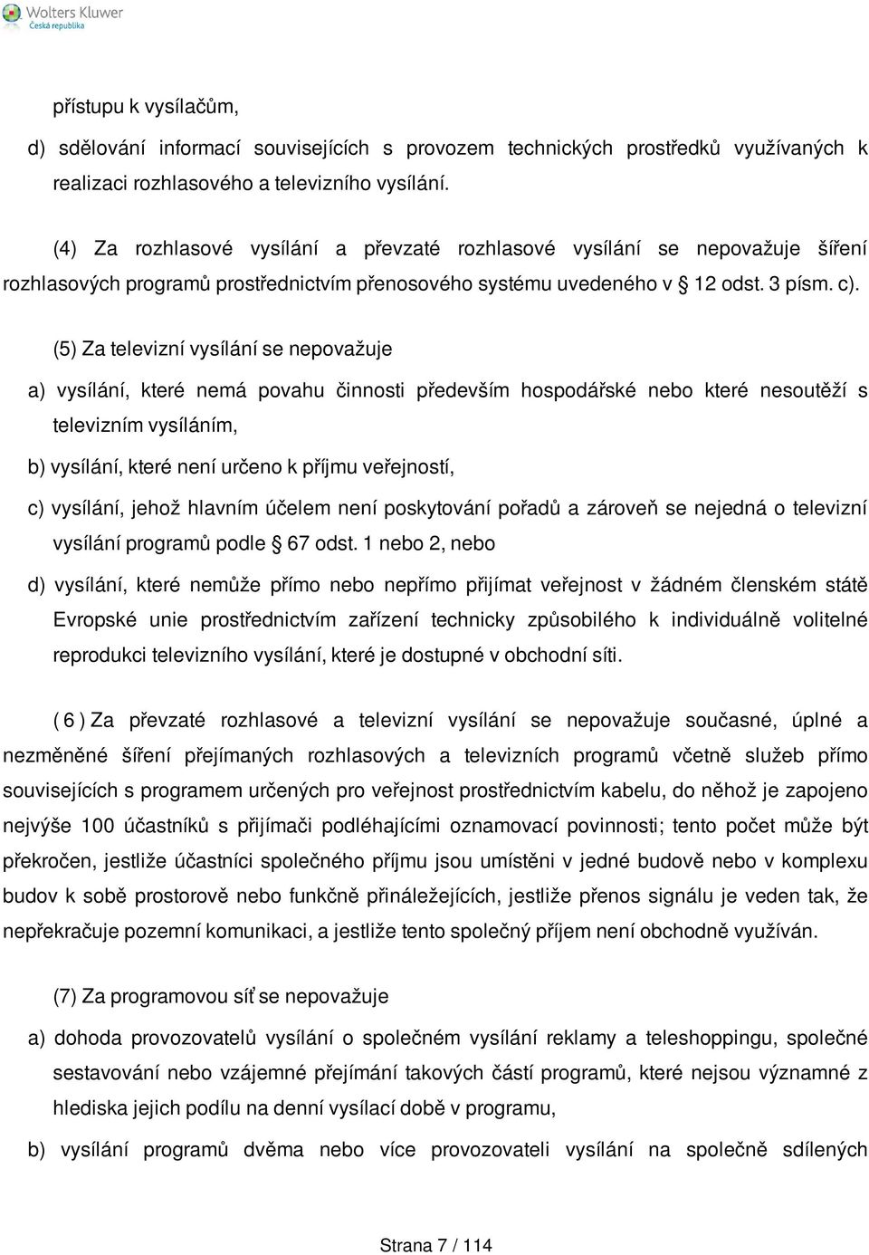 (5) Za televizní vysílání se nepovažuje a) vysílání, které nemá povahu činnosti především hospodářské nebo které nesoutěží s televizním vysíláním, b) vysílání, které není určeno k příjmu veřejností,