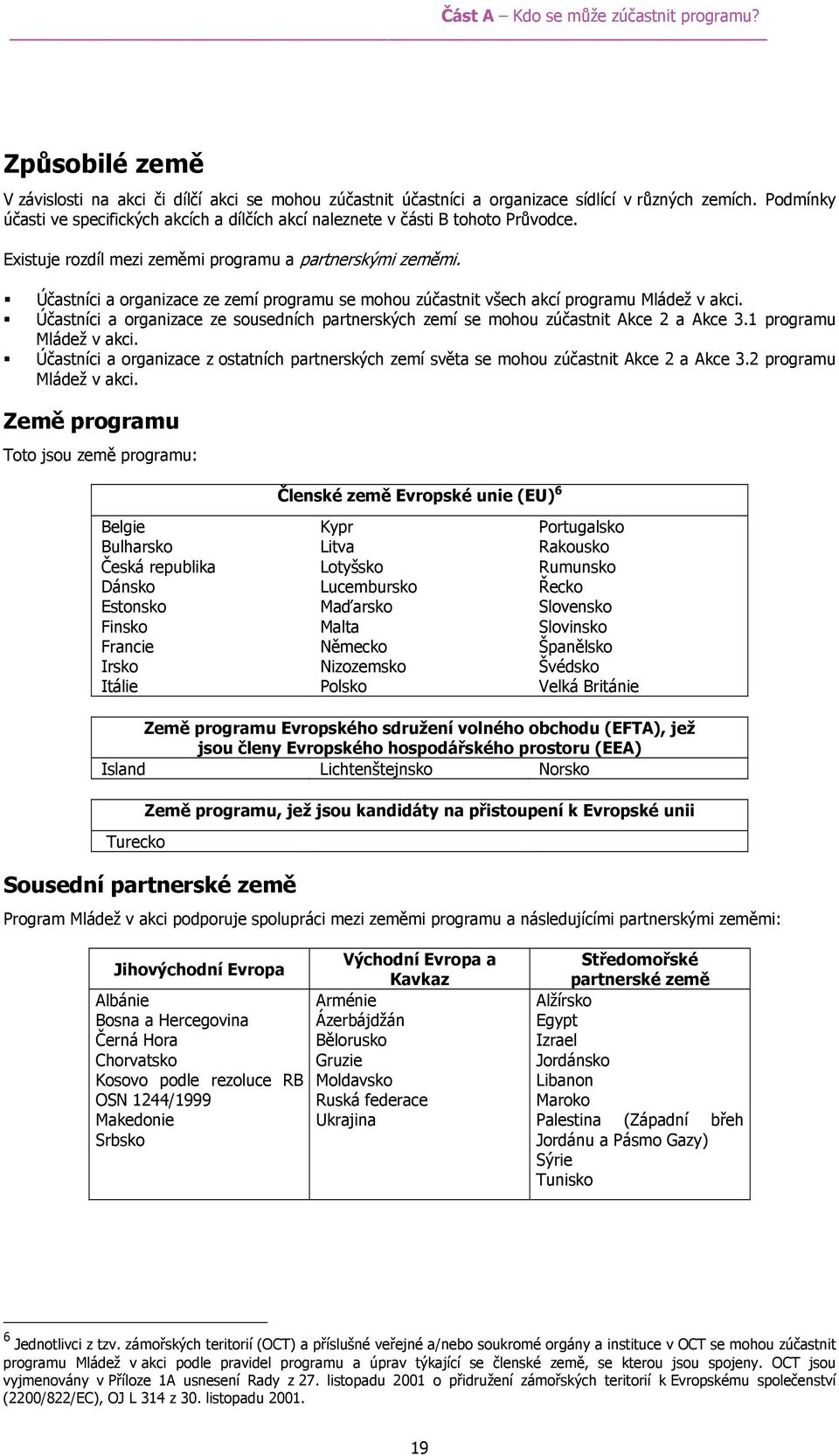 Účastníci a organizace ze zemí programu se mohou zúčastnit všech akcí programu Mládež v akci. Účastníci a organizace ze sousedních partnerských zemí se mohou zúčastnit Akce 2 a Akce 3.