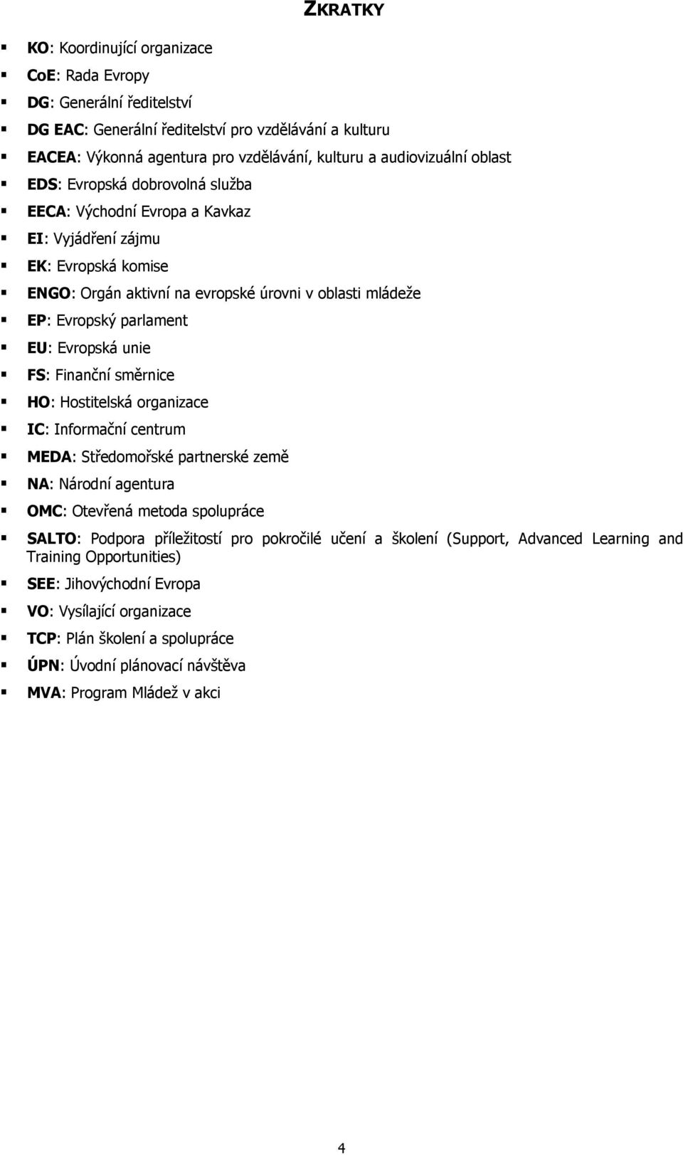Evropská unie FS: Finanční směrnice HO: Hostitelská organizace IC: Informační centrum MEDA: Středomořské partnerské země NA: Národní agentura OMC: Otevřená metoda spolupráce SALTO: Podpora