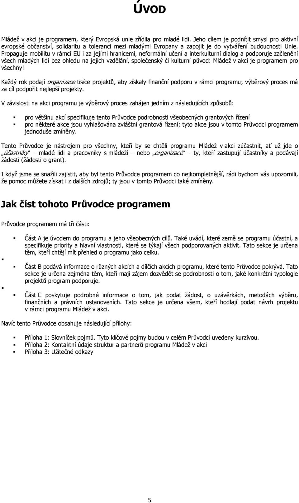 Propaguje mobilitu v rámci EU i za jejími hranicemi, neformální učení a interkulturní dialog a podporuje začlenění všech mladých lidí bez ohledu na jejich vzdělání, společenský či kulturní původ: