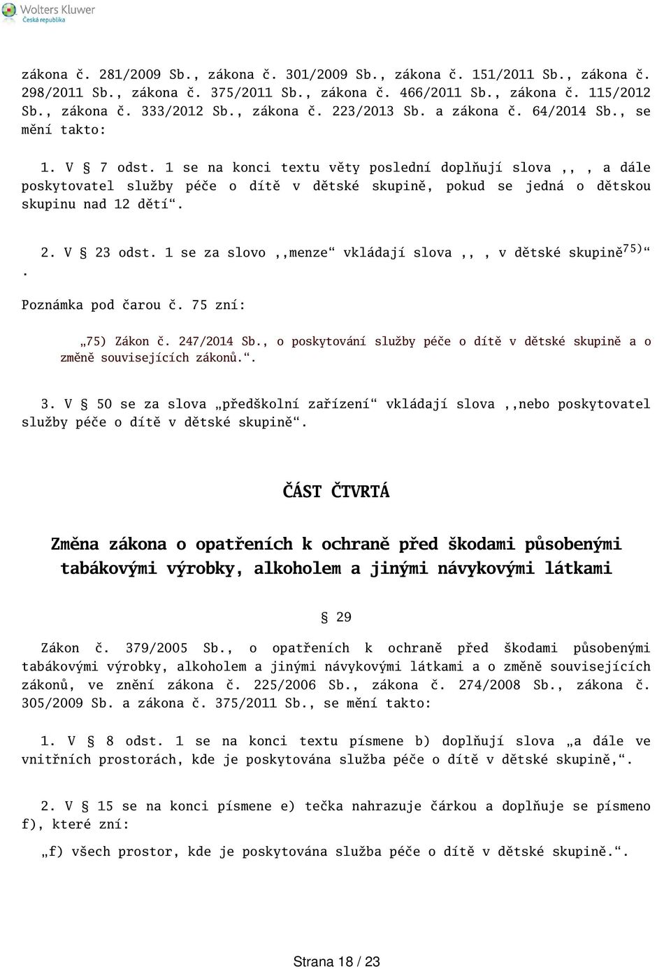 1 se na konci textu věty poslední doplňují slova,,, a dále poskytovatel služby péče o dítě v dětské skupině, pokud se jedná o dětskou skupinu nad 12 dětí.. 2. V 23 odst.