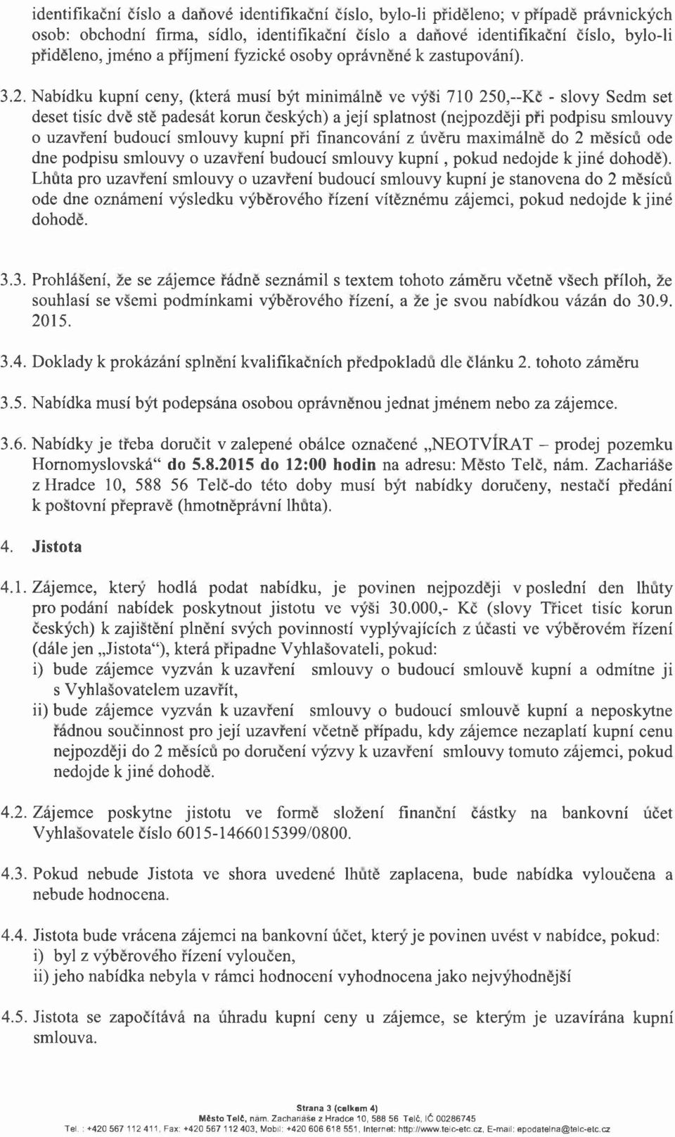 Nabidku kupni ceny, (ktera musi byt minimalne ve vysi 710 250, Kc - slovy Sedm set deset tisic dve ste padesat korun ceskych) a jeji splatnost (nejpozdeji pri podpisu smlouvy o uzavreni budouci